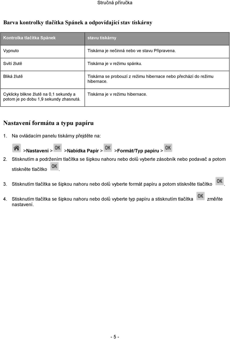 Nastavení formátu a typu papíru 1. Na ovládacím panelu tiskárny přejděte na: >Nastavení > >Nabídka Papír > >Formát/Typ papíru > 2.