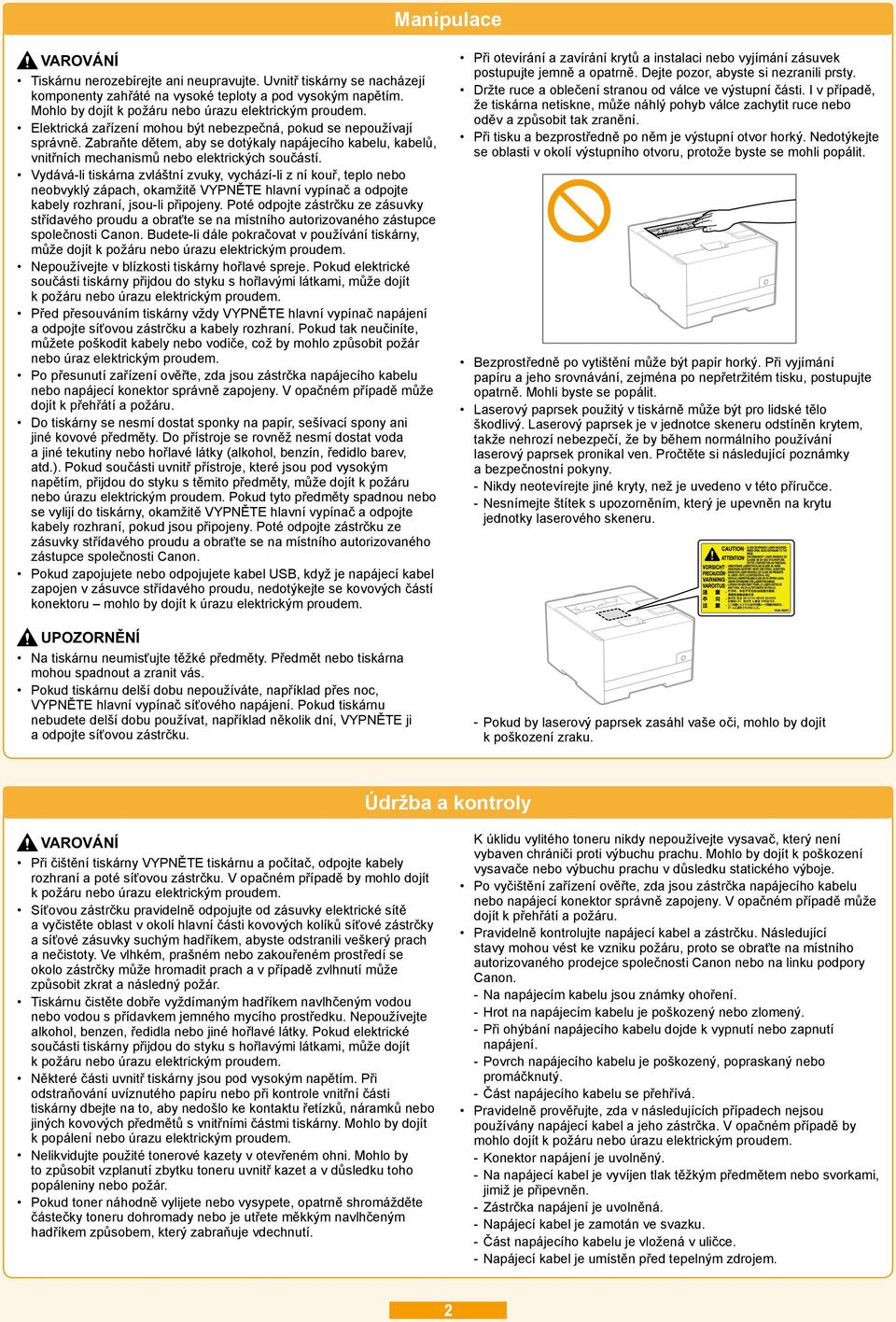 Zabraňte dětem, aby se dotýkaly napájecího kabelu, kabelů, vnitřních mechanismů nebo elektrických součástí.