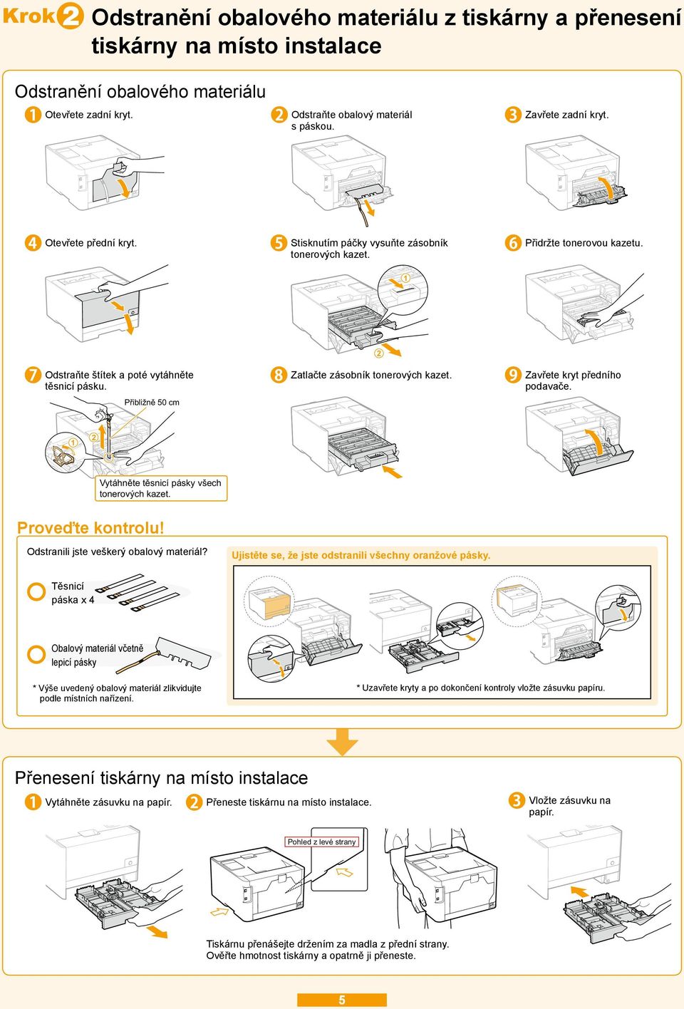 Zavřete kryt předního podavače. Přibližně 50 cm 1 2 Vytáhněte těsnicí pásky všech tonerových kazet. Proveďte kontrolu! Odstranili jste veškerý obalový materiál?