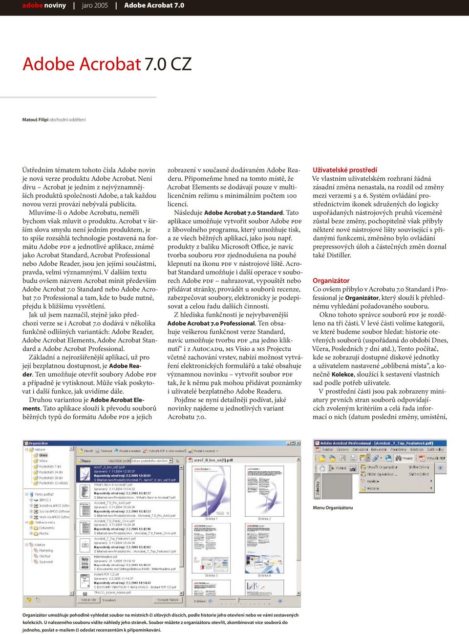 Acrobat v širším slova smyslu není jedním produktem, je to spíše rozsáhlá technologie postavená na formátu Adobe PDF a jednotlivé aplikace, známé jako Acrobat Standard, Acrobat Professional nebo