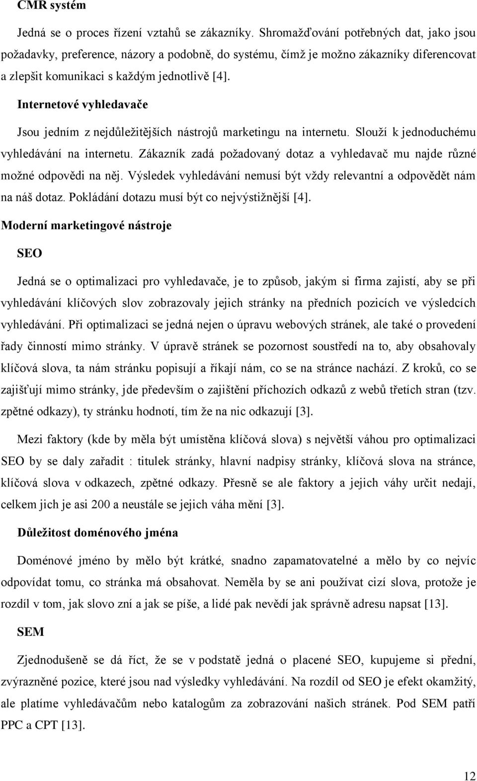 Internetové vyhledavače Jsou jedním z nejdůležitějších nástrojů marketingu na internetu. Slouží k jednoduchému vyhledávání na internetu.