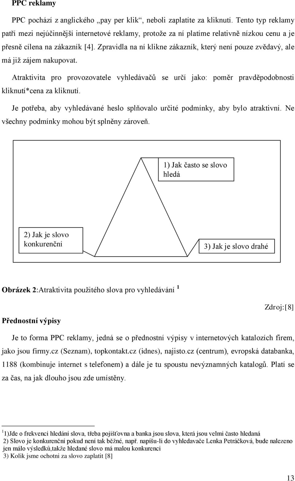 Zpravidla na ní klikne zákazník, který není pouze zvědavý, ale má již zájem nakupovat. Atraktivita pro provozovatele vyhledávačů se určí jako: poměr pravděpodobnosti kliknutí*cena za kliknutí.