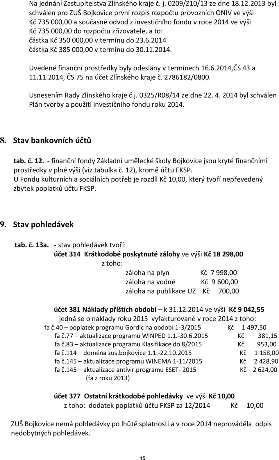 částka Kč 350 000,00 v termínu do 23.6.2014 částka Kč 385 000,00 v termínu do 30.11.2014. Uvedené finanční prostředky byly odeslány v termínech 16.6.2014,ČS 43 a 11.11.2014, ČS 75 na účet Zlínského kraje č.