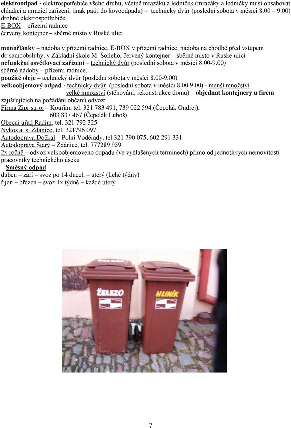 00) drobné elektrospotřebiče: E-BOX přízemí radnice červený kontejner sběrné místo v Ruské ulici monočlánky nádoba v přízemí radnice, E-BOX v přízemí radnice, nádoba na chodbě před vstupem do