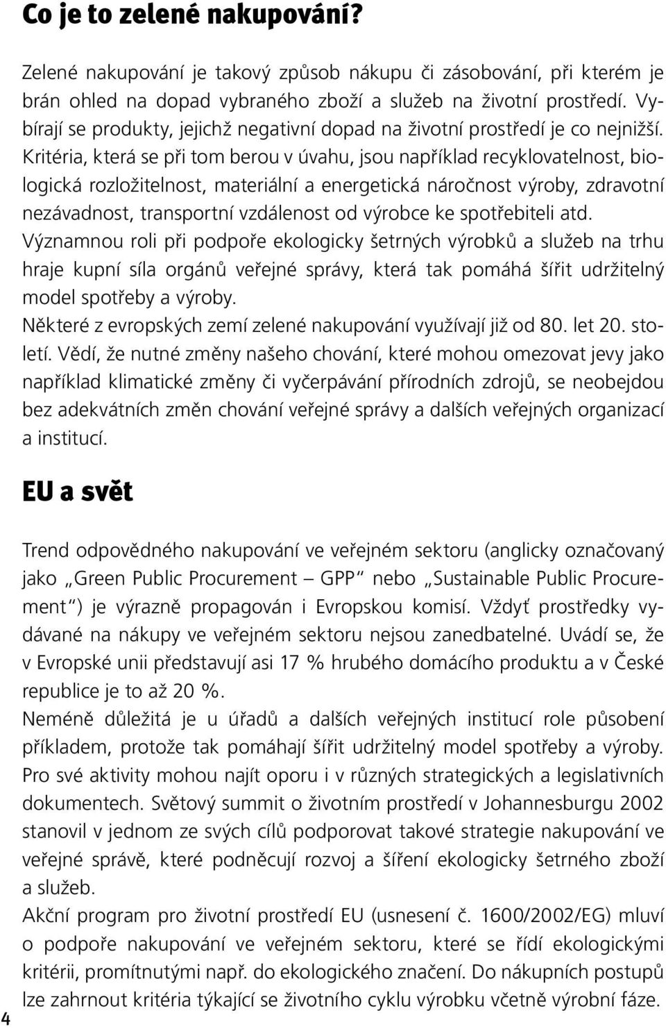 Kritéria, která se při tom berou v úvahu, jsou například recyklovatelnost, biologická rozložitelnost, materiální a energetická náročnost výroby, zdravotní nezávadnost, transportní vzdálenost od