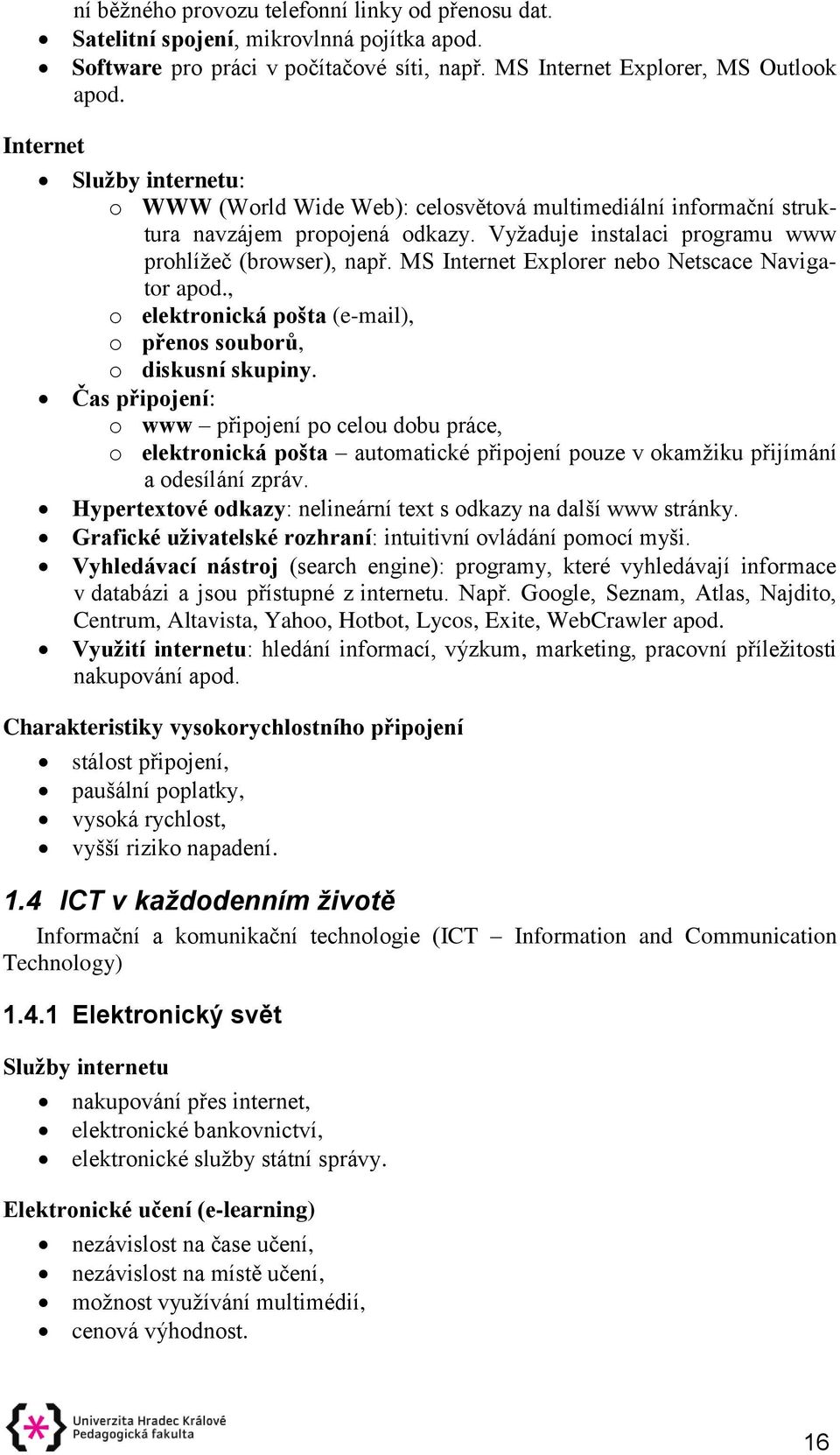 MS Internet Explorer nebo Netscace Navigator apod., o elektronická pošta (e-mail), o přenos souborů, o diskusní skupiny.