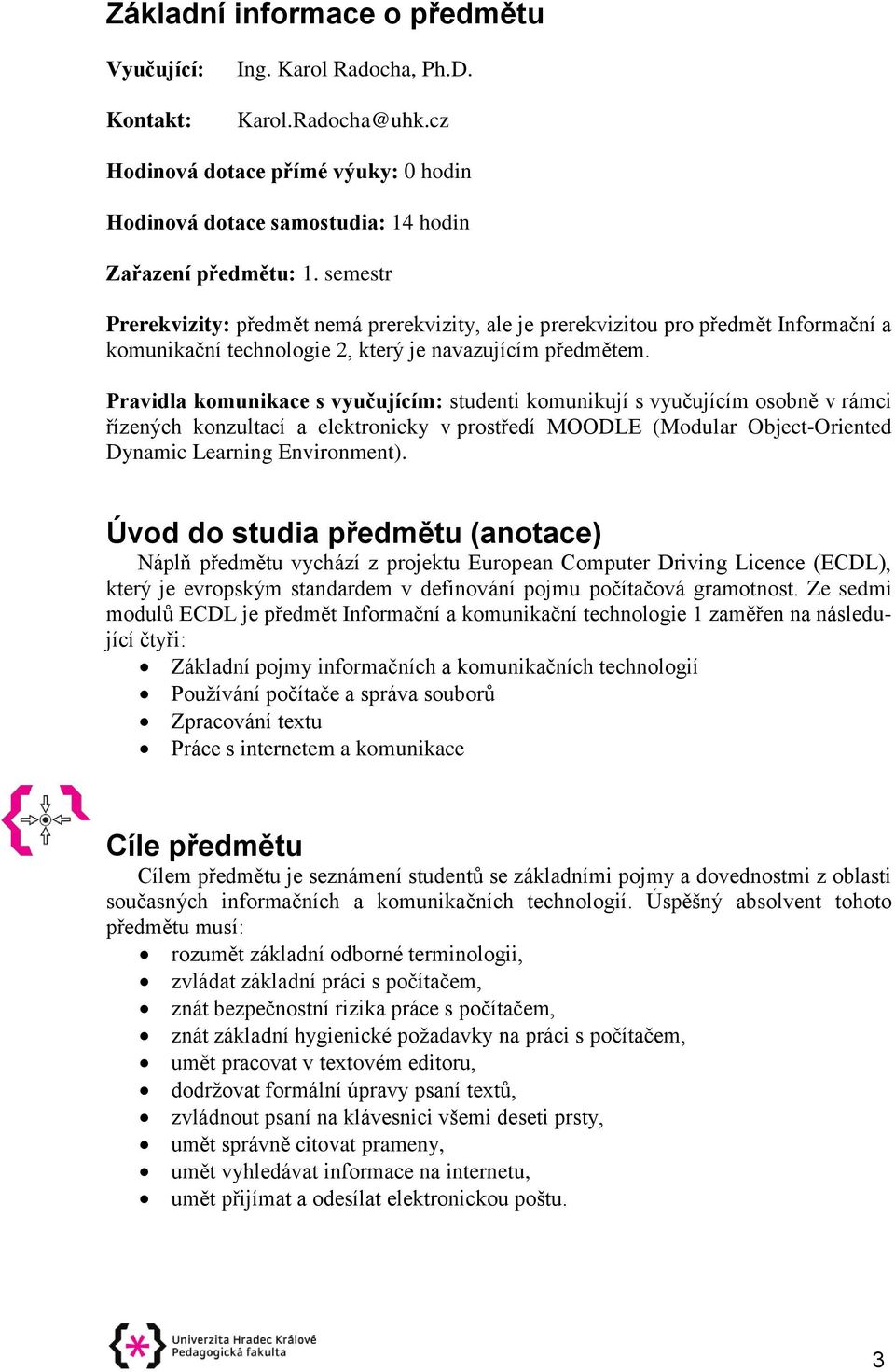 Pravidla komunikace s vyučujícím: studenti komunikují s vyučujícím osobně v rámci řízených konzultací a elektronicky v prostředí MOODLE (Modular Object-Oriented Dynamic Learning Environment).