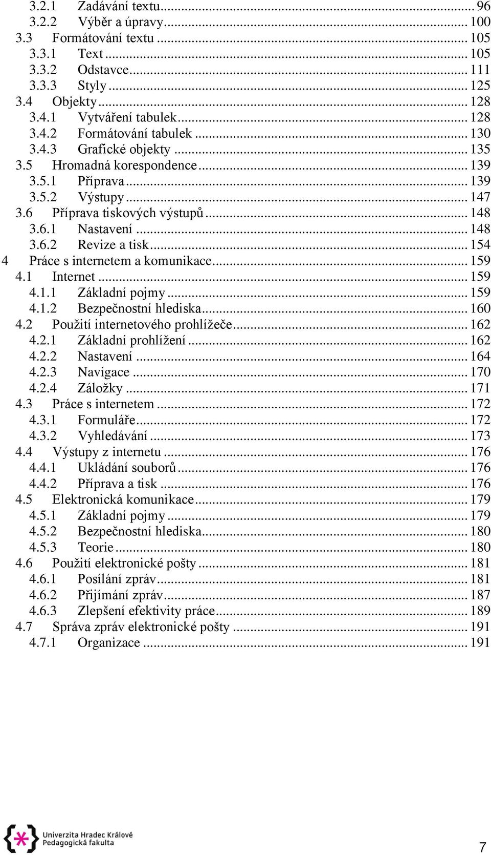 .. 154 4 Práce s internetem a komunikace... 159 4.1 Internet... 159 4.1.1 Základní pojmy... 159 4.1.2 Bezpečnostní hlediska... 160 4.2 Použití internetového prohlížeče... 162 4.2.1 Základní prohlížení.