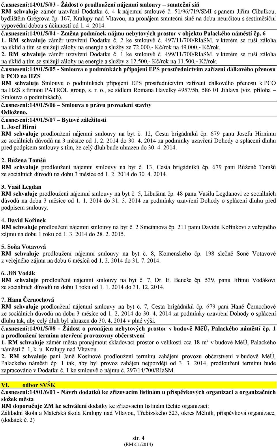 usnesení:14/01/5/04 - Změna podmínek nájmu nebytových prostor v objektu Palackého náměstí čp. 6 1. RM schvaluje záměr uzavření Dodatku č. 2 ke smlouvě č.