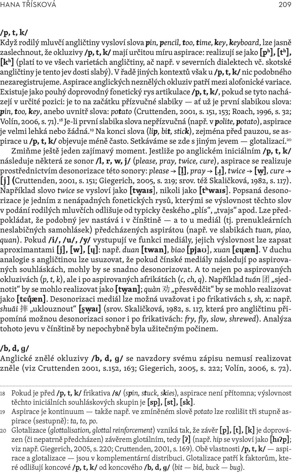 V řadě jiných kontextů však u /p, t, k/ nic podobného nezaregistrujeme. Aspirace anglických neznělých okluziv patří mezi alofonické variace.