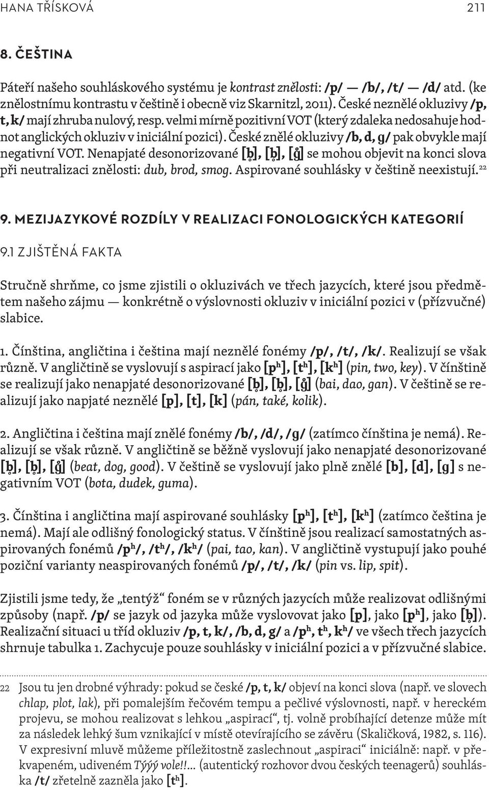 České znělé okluzivy /b, d, ɡ/ pak obvykle mají negativní VOT. Nenapjaté desonorizované [b ], [b ], [ɡ ] se mohou objevit na konci slova při neutralizaci znělosti: dub, brod, smog.