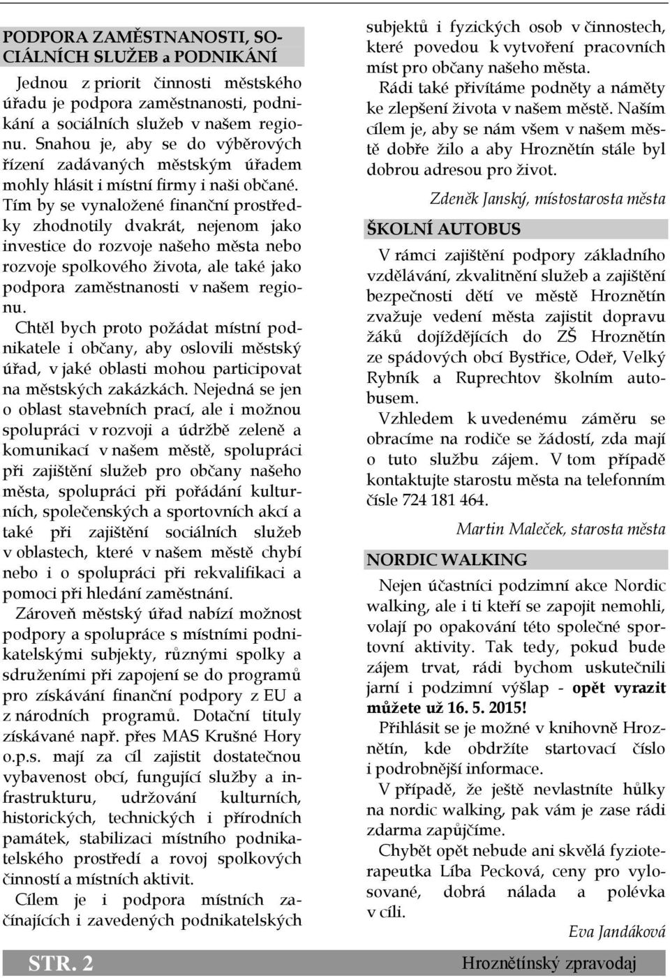 Tím by se vynaložené finanční prostředky zhodnotily dvakrát, nejenom jako investice do rozvoje našeho města nebo rozvoje spolkového života, ale také jako podpora zaměstnanosti v našem regionu.