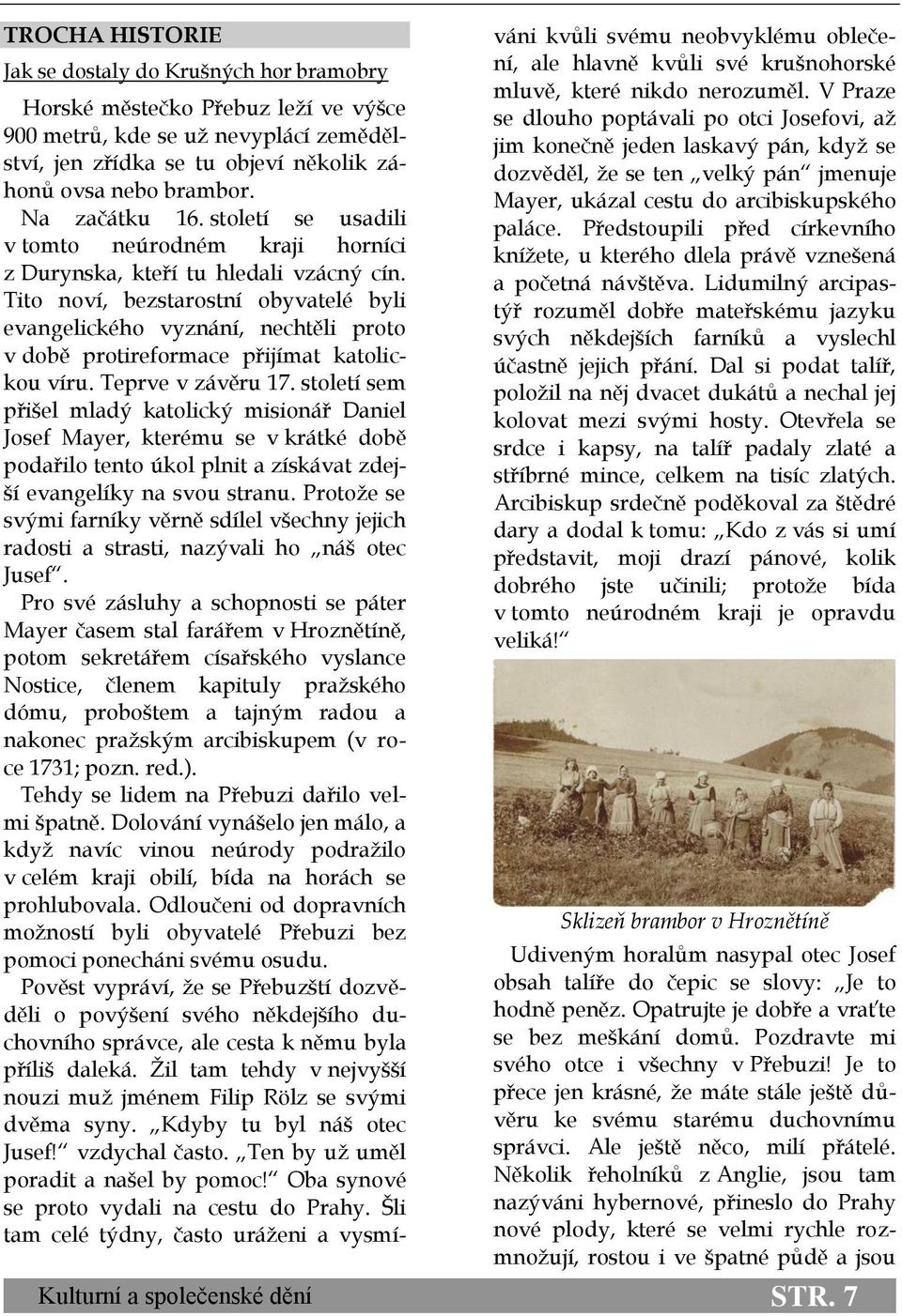 Tito noví, bezstarostní obyvatelé byli evangelického vyznání, nechtěli proto v době protireformace přijímat katolickou víru. Teprve v závěru 17.