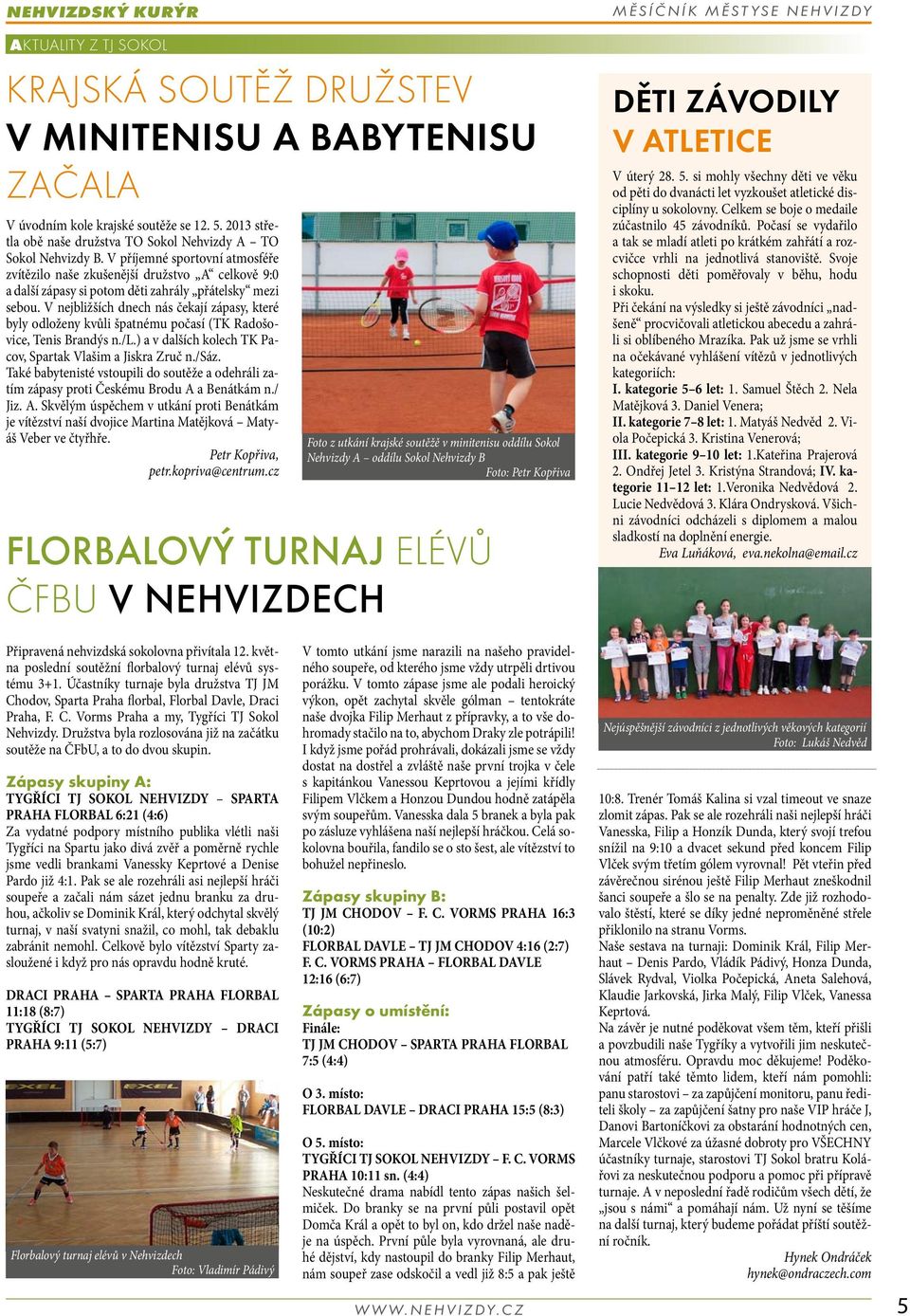 V nejbližších dnech nás čekají zápasy, které byly odloženy kvůli špatnému počasí (TK Radošovice, Tenis Brandýs n./l.) a v dalších kolech TK Pacov, Spartak Vlašim a Jiskra Zruč n./sáz.