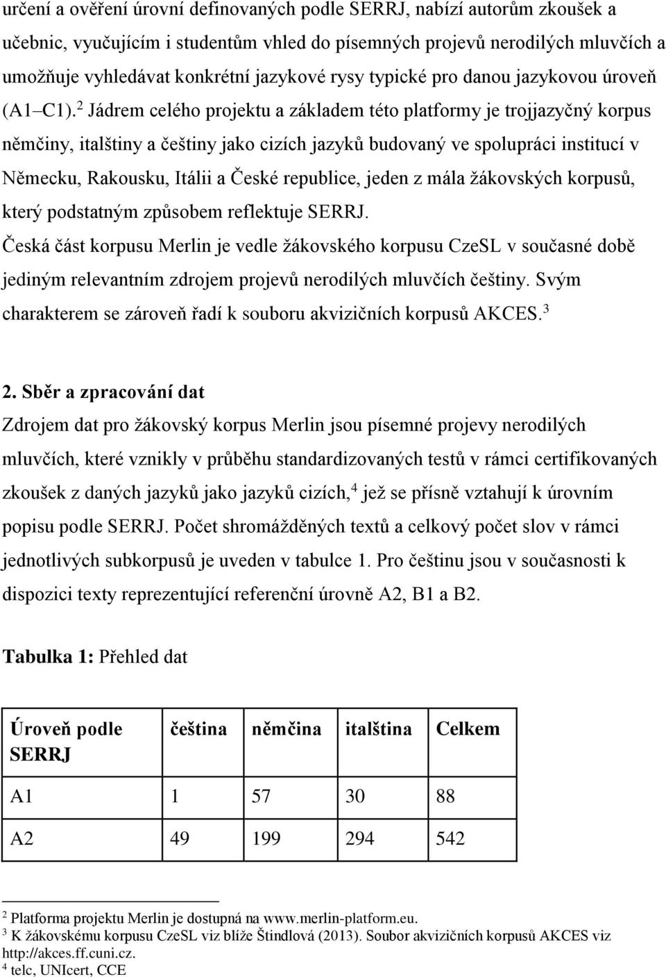 2 Jádrem celého projektu a základem této platformy je trojjazyčný korpus němčiny, italštiny a češtiny jako cizích jazyků budovaný ve spolupráci institucí v Německu, Rakousku, Itálii a České