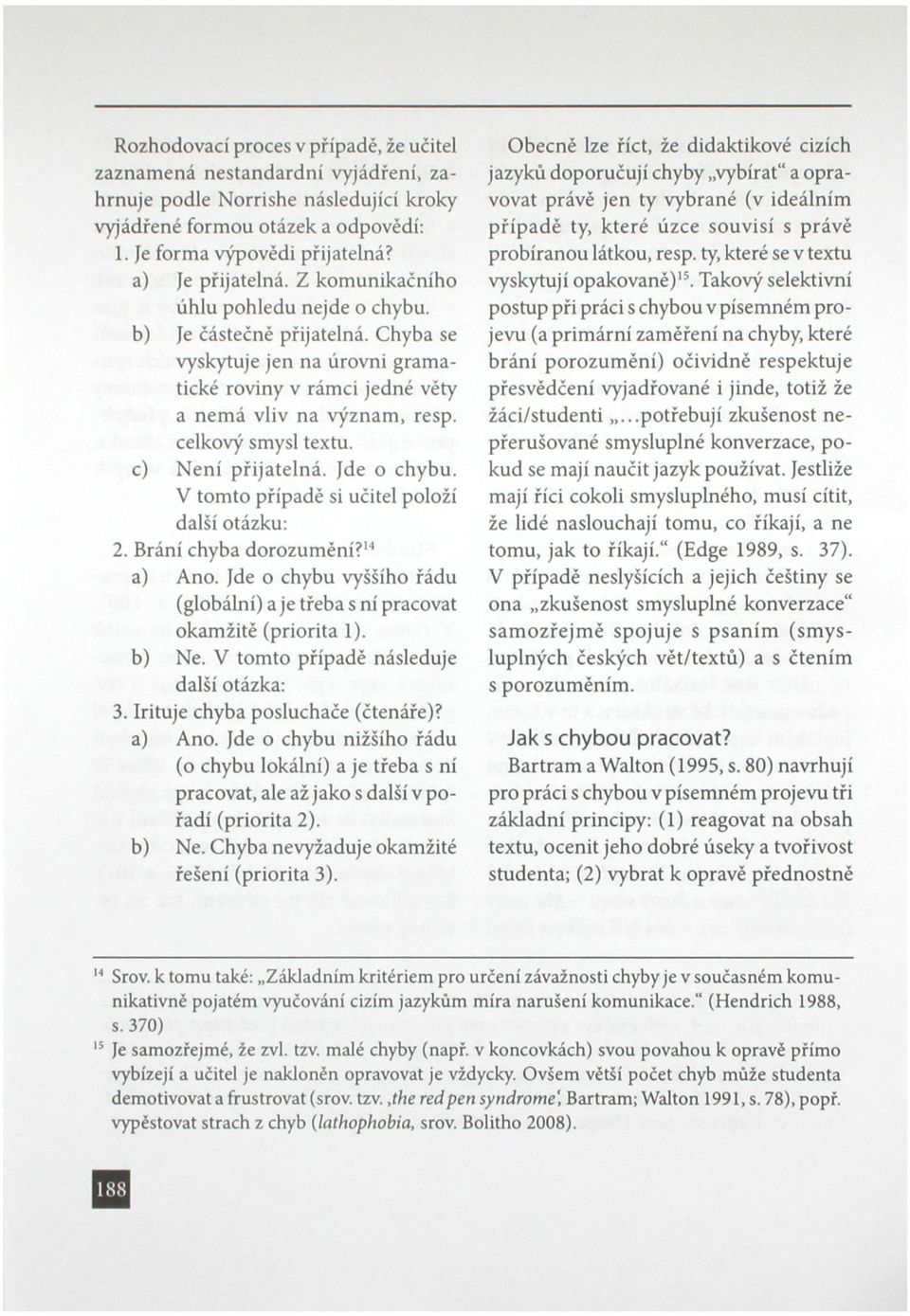 celkový smysl textu. c) Není přijatelná. Jde o chybu. V tomto případě si učitel položí další otázku: 2. Brání chyba dorozumění?' 4 a) Ano.