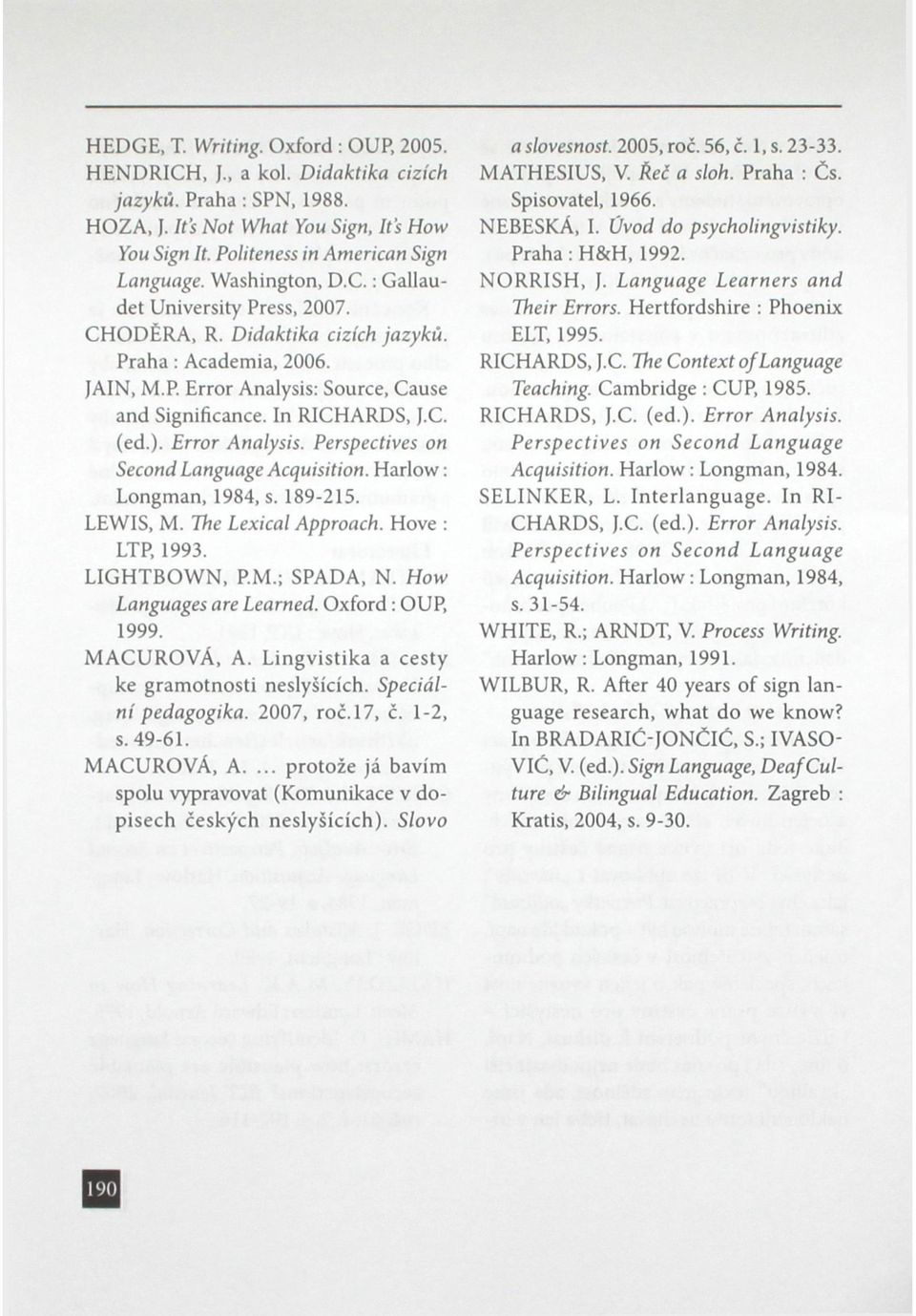 Error Analysis. Perspectives on Second Language Acquisition. Harlow: Longman, 1984, s. 189-215. LEWIS, M. The Lexical Approach. Hove : LTP, 1993. LIGHTBOWN, P.M.; SPADA, N. How Languages are Learned.