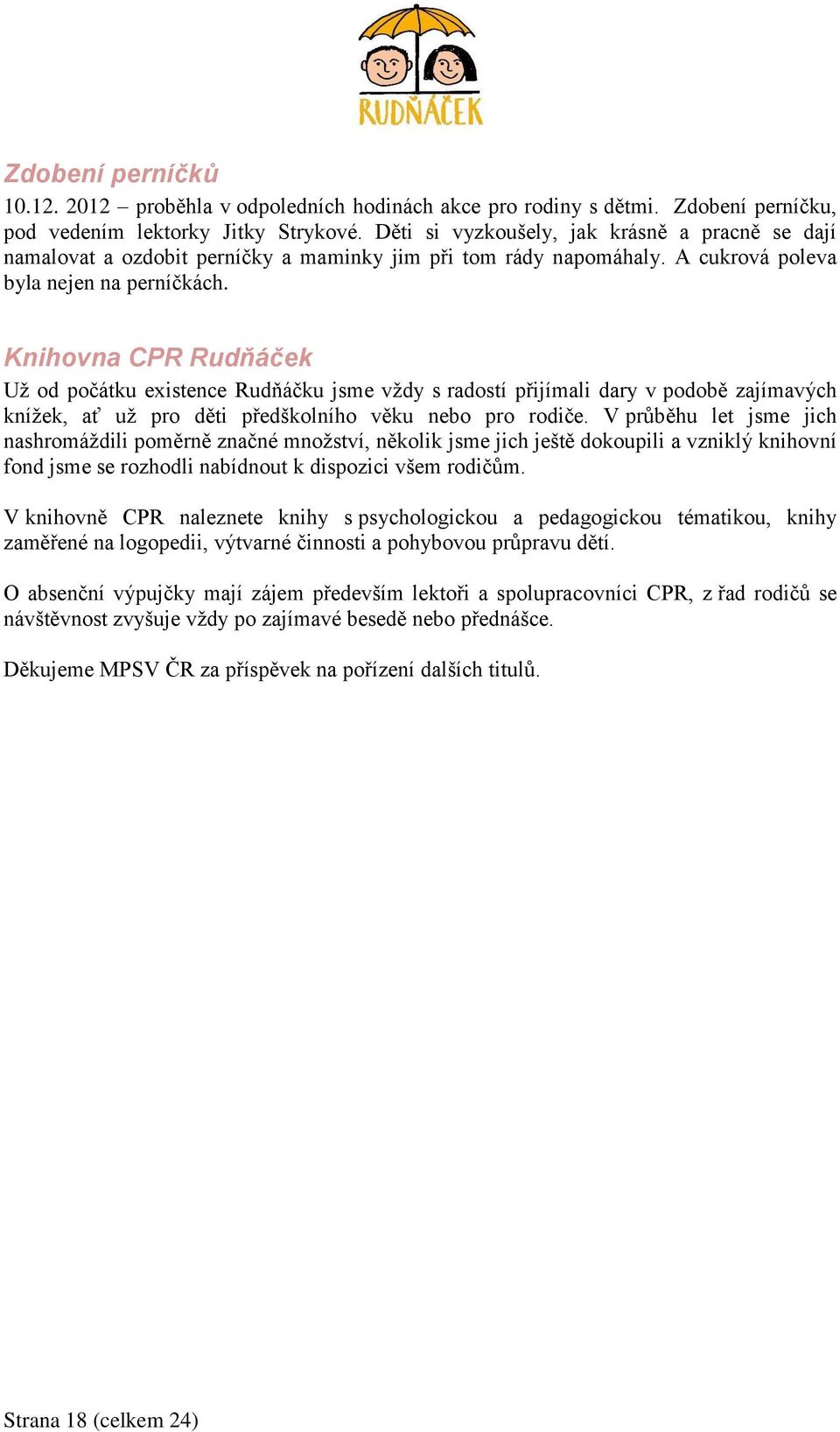 Knihovna CPR Rudňáček Už od počátku existence Rudňáčku jsme vždy s radostí přijímali dary v podobě zajímavých knížek, ať už pro děti předškolního věku nebo pro rodiče.