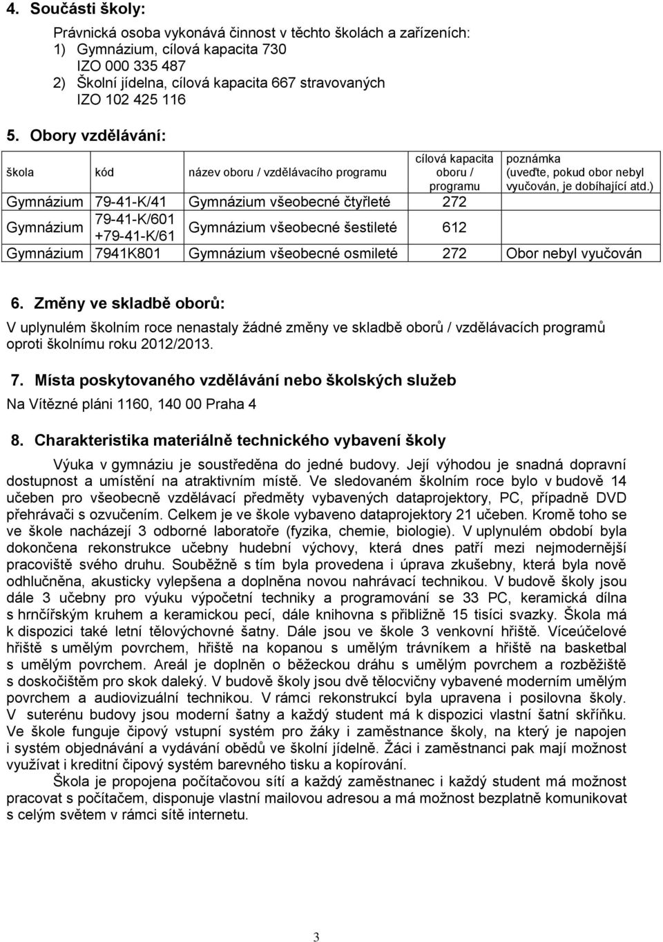 ) Gymnázium 79-41-K/41 Gymnázium všeobecné čtyřleté 272 Gymnázium 79-41-K/601 +79-41-K/61 Gymnázium všeobecné šestileté 612 Gymnázium 7941K801 Gymnázium všeobecné osmileté 272 Obor nebyl vyučován 6.