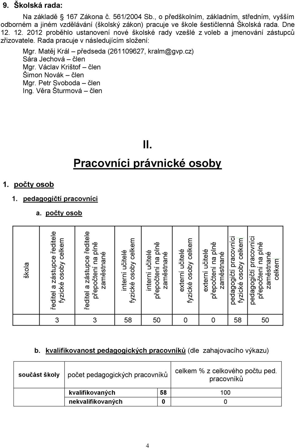 Školská rada: Na základě 167 Zákona č. 561/2004 Sb., o předškolním, základním, středním, vyšším odborném a jiném vzdělávání (školský zákon) pracuje ve škole šestičlenná Školská rada. Dne 12.