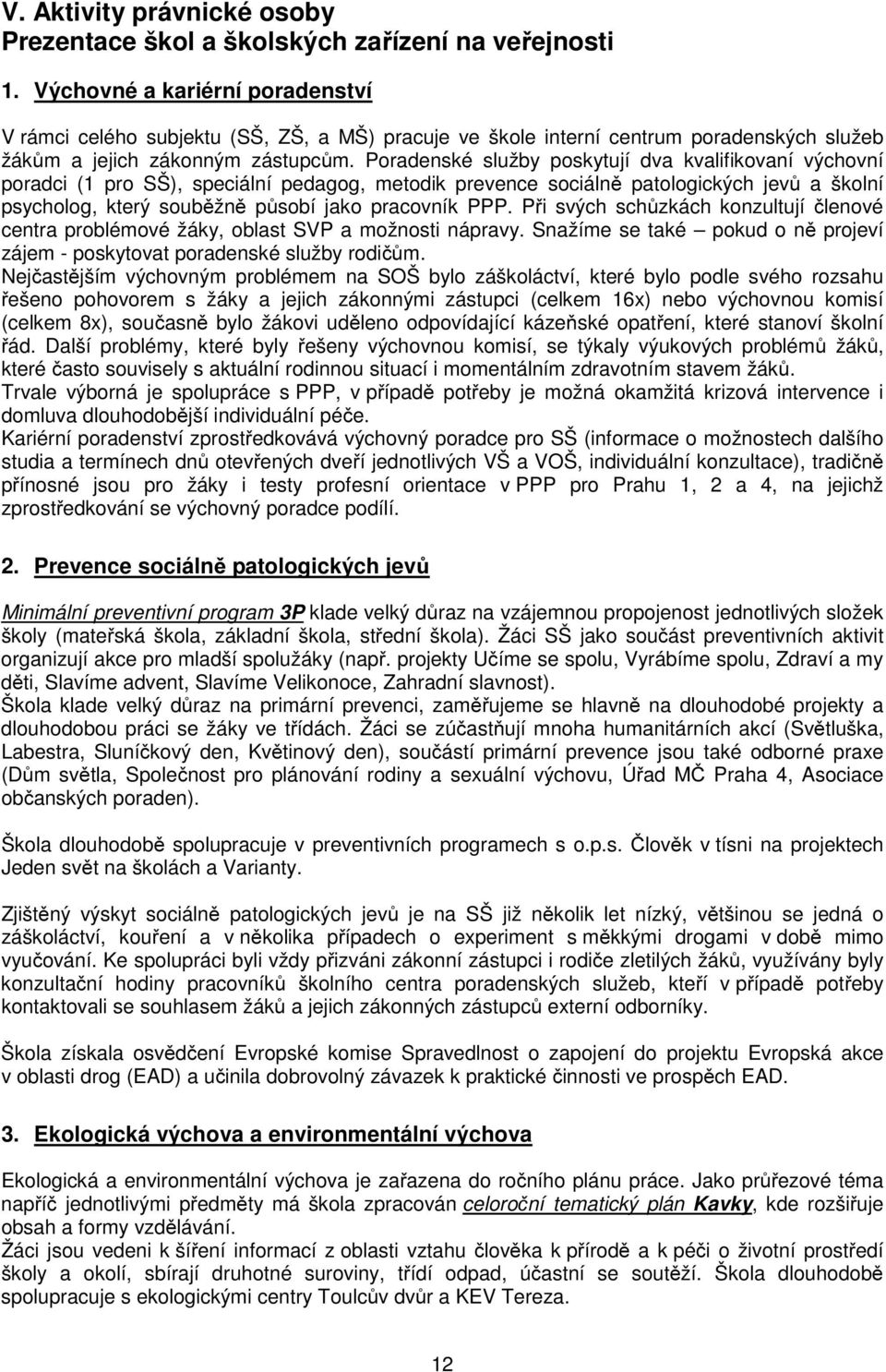 Poradenské služby poskytují dva kvalifikovaní výchovní poradci (1 pro SŠ), speciální pedagog, metodik prevence sociálně patologických jevů a školní psycholog, který souběžně působí jako pracovník PPP.