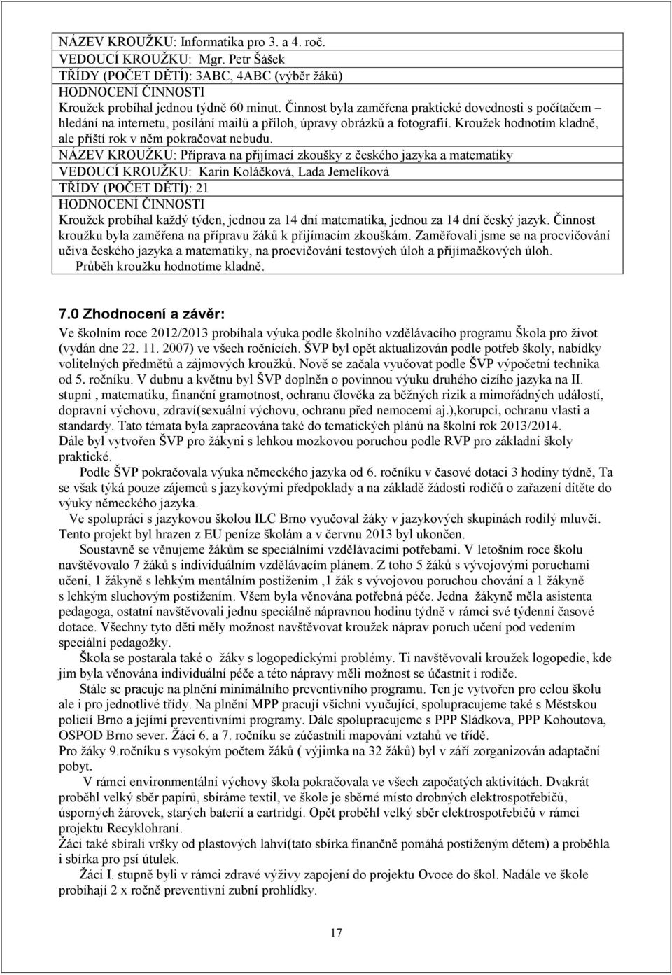 NÁZEV KROUŽKU: Příprava na přijímací zkoušky z českého jazyka a matematiky VEDOUCÍ KROUŽKU: Karin Koláčková, Lada Jemelíková TŘÍDY (POČET DĚTÍ): 2 Kroužek probíhal každý týden, jednou za 4 dní