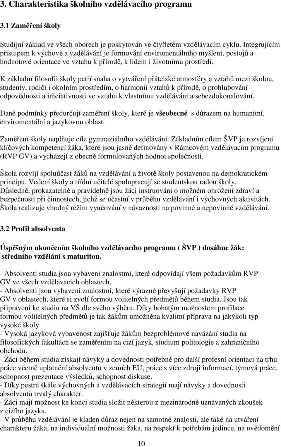 K základní filosofii školy patří snaha o vytváření přátelské atmosféry a vztahů mezi školou, studenty, rodiči i okolním prostředím, o harmonii vztahů k přírodě, o prohlubování odpovědnosti a