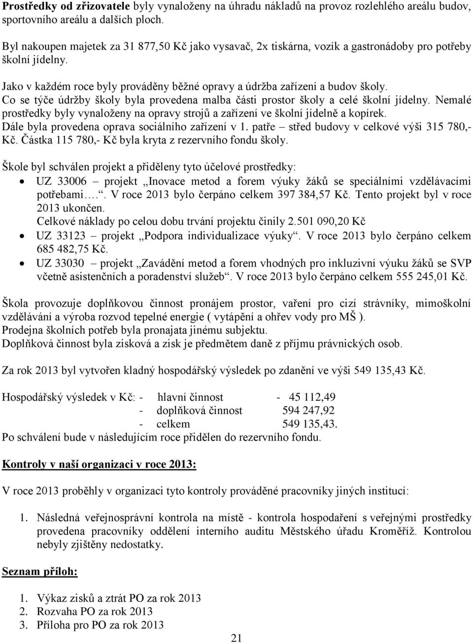 Co se týče údrţby školy byla provedena malba části prostor školy a celé školní jídelny. Nemalé prostředky byly vynaloţeny na opravy strojů a zařízení ve školní jídelně a kopírek.