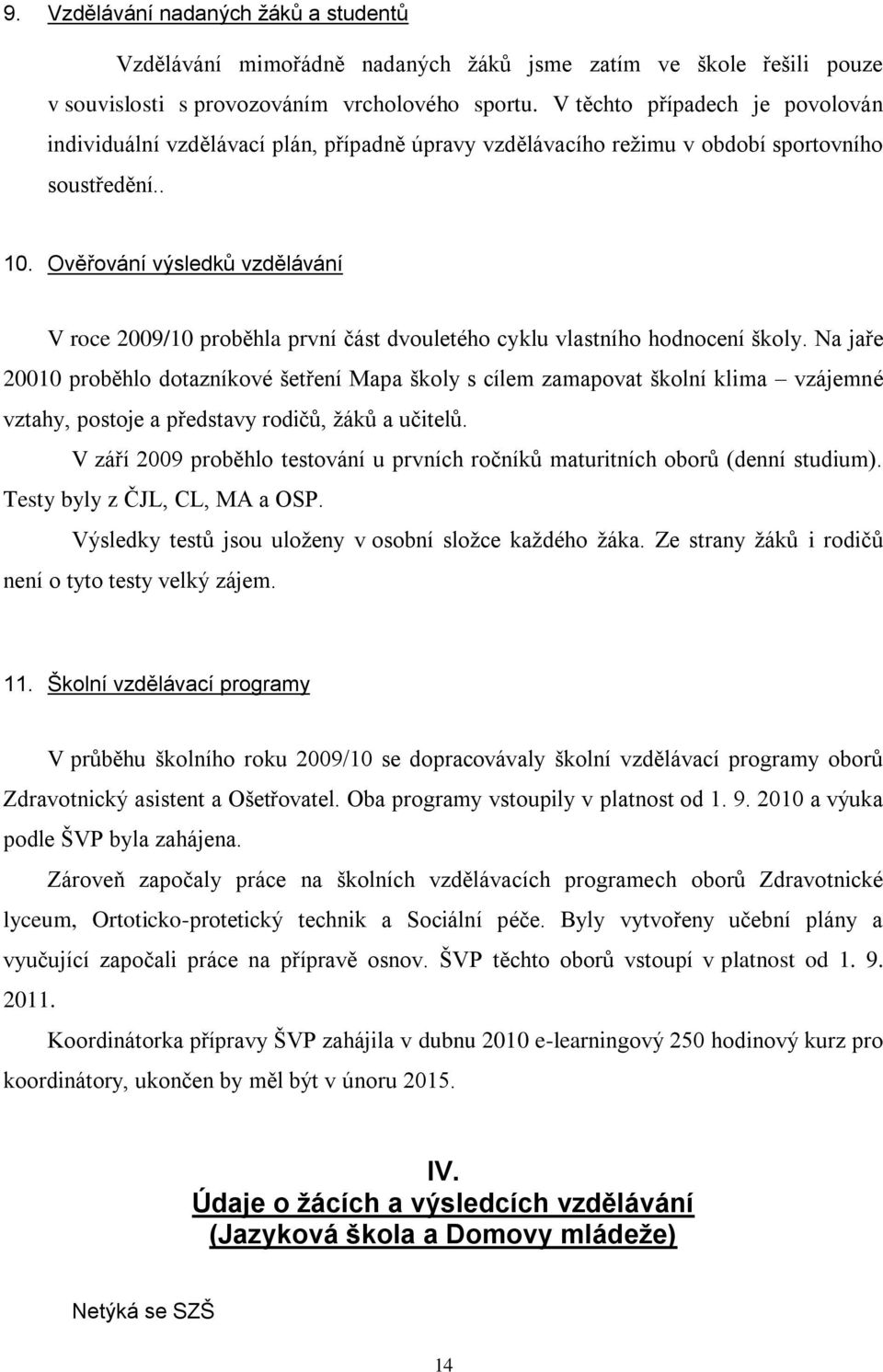 Ověřování výsledků vzdělávání V roce 2009/10 proběhla první část dvouletého cyklu vlastního hodnocení školy.