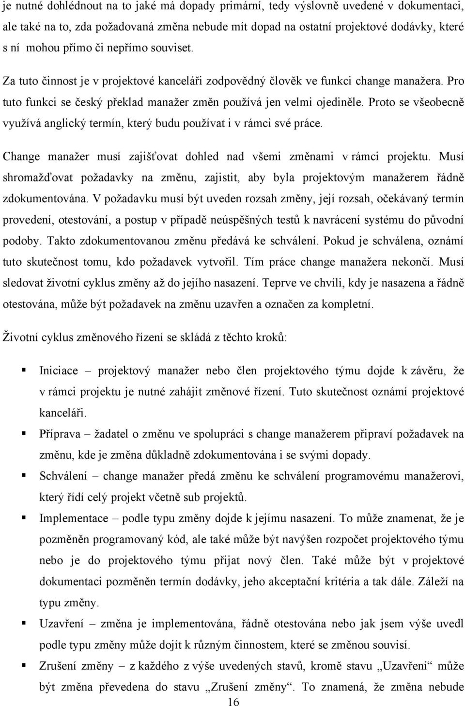 Proto se všeobecně vyuţívá anglický termín, který budu pouţívat i v rámci své práce. Change manaţer musí zajišťovat dohled nad všemi změnami v rámci projektu.