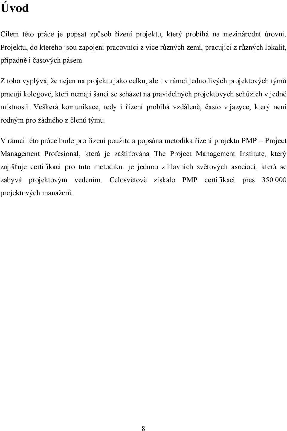 Z toho vyplývá, ţe nejen na projektu jako celku, ale i v rámci jednotlivých projektových týmů pracují kolegové, kteří nemají šanci se scházet na pravidelných projektových schůzích v jedné místnosti.