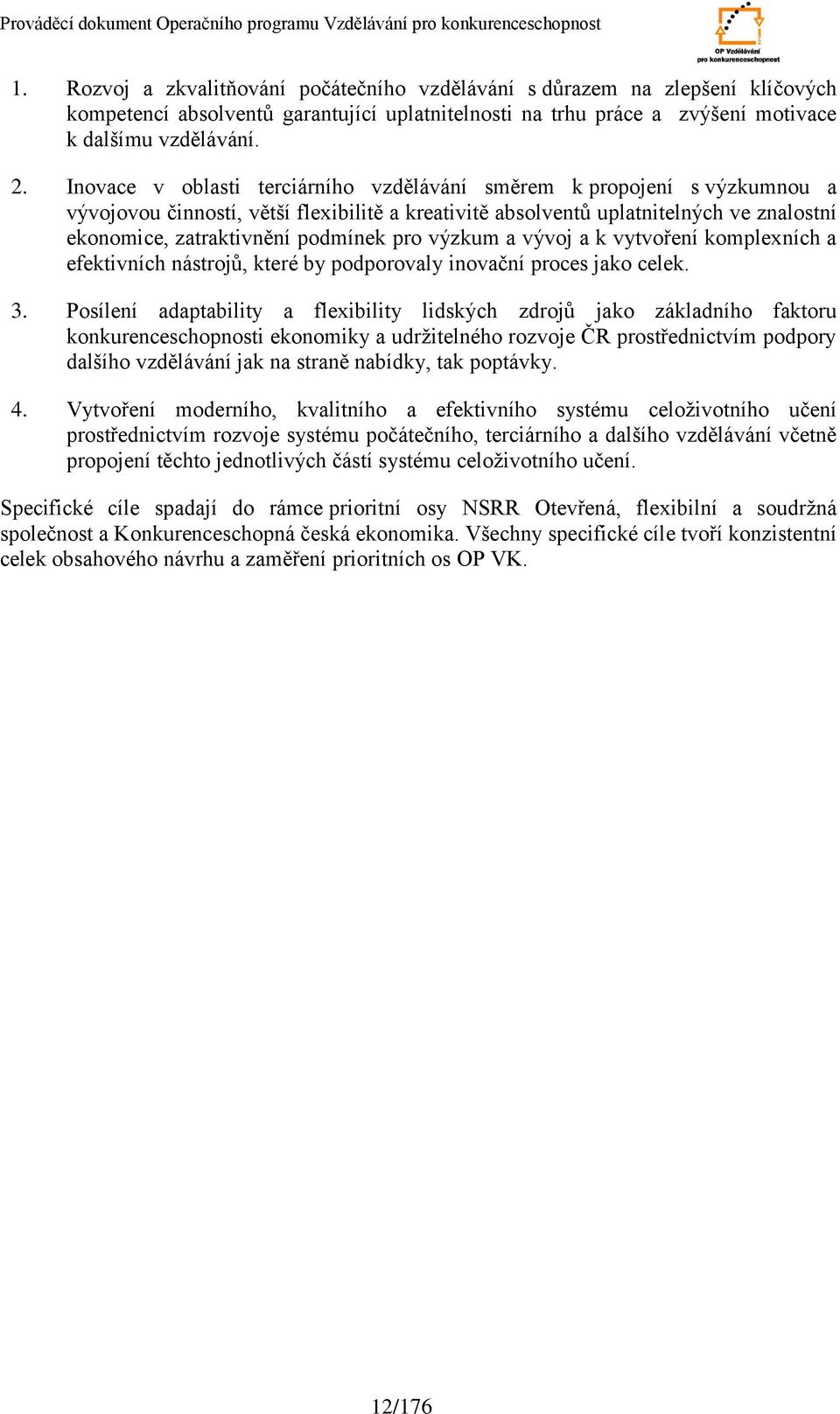 pro výzkum a vývoj a k vytvoření komplexních a efektivních nástrojů, které by podporovaly inovační proces jako celek. 3.