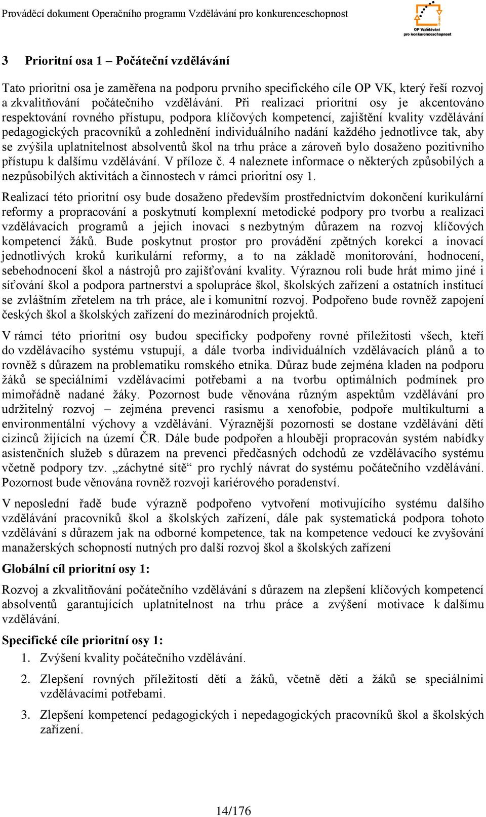 kaţdého jednotlivce tak, aby se zvýšila uplatnitelnost absolventů škol na trhu práce a zároveň bylo dosaţeno pozitivního přístupu k dalšímu vzdělávání. V příloze č.