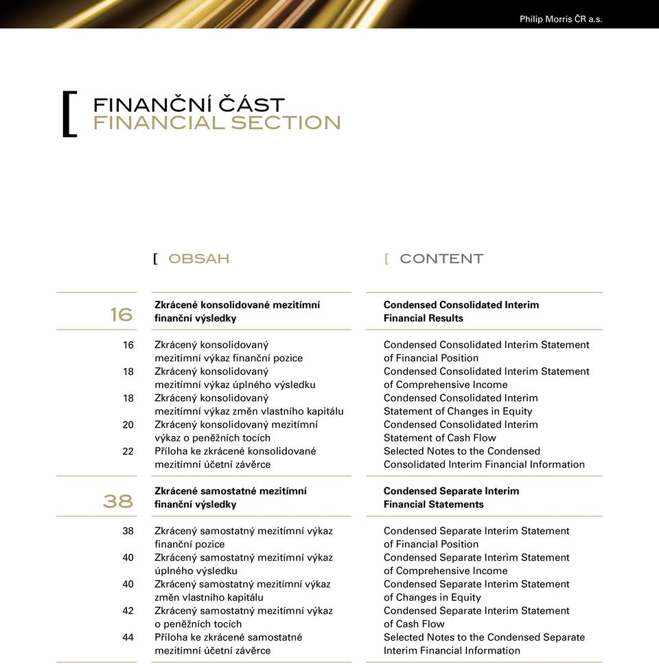 [ finanční část financial section [ OBSAH [ CONTENT 16 16 18 18 20 22 38 38 40 40 42 44 Zkrácené konsolidované mezitímní finanční výsledky Zkrácený konsolidovaný mezitímní výkaz finanční pozice