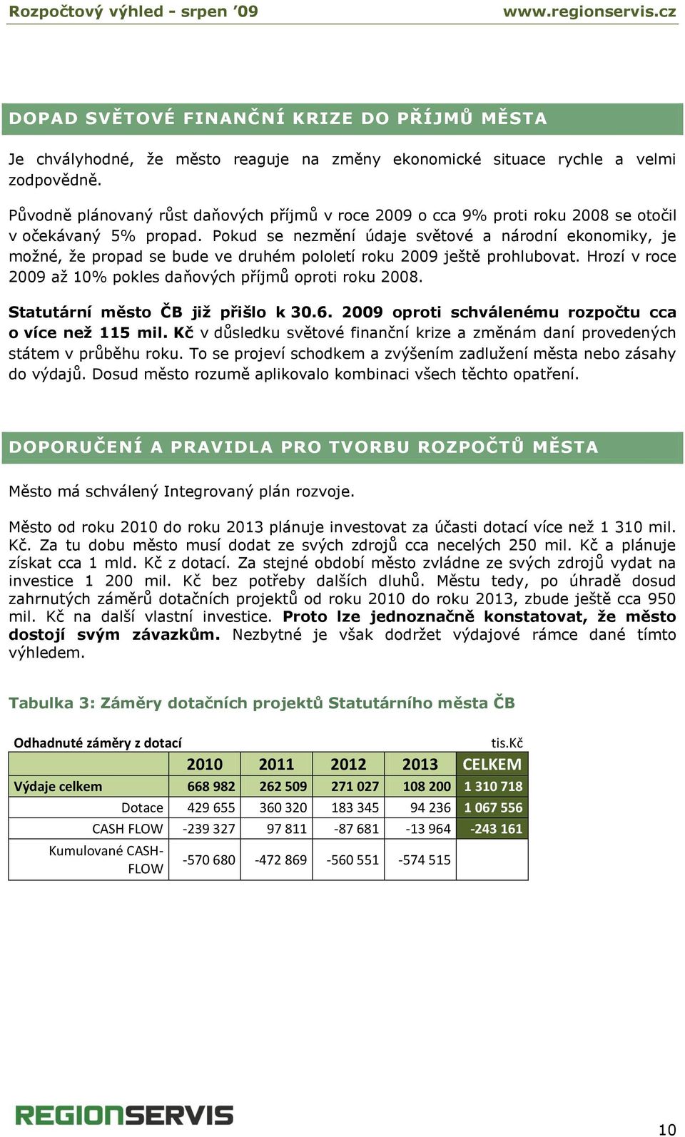 Pokud se nezmění údaje světové a národní ekonomiky, je možné, že propad se bude ve druhém pololetí roku 2009 ještě prohlubovat. Hrozí v roce 2009 až 10% pokles daňových příjmů oproti roku 2008.