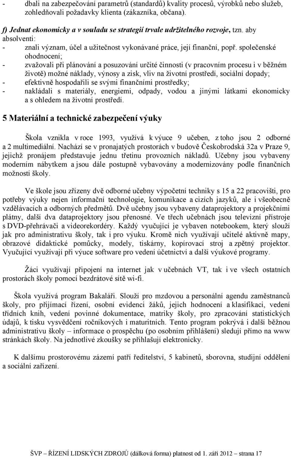 společenské ohodnocení; - zvažovali při plánování a posuzování určité činnosti (v pracovním procesu i v běžném životě) možné náklady, výnosy a zisk, vliv na životní prostředí, sociální dopady; -