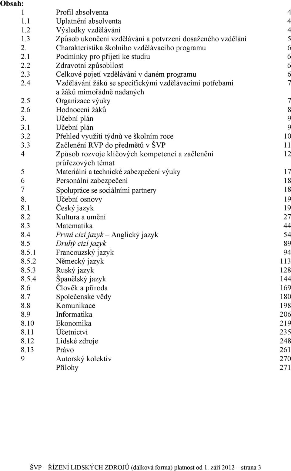 4 Vzdělávání žáků se specifickými vzdělávacími potřebami 7 a žáků mimořádně nadaných 2.5 Organizace výuky 7 2.6 Hodnocení žáků 8 3. Učební plán 9 3.1 Učební plán 9 3.