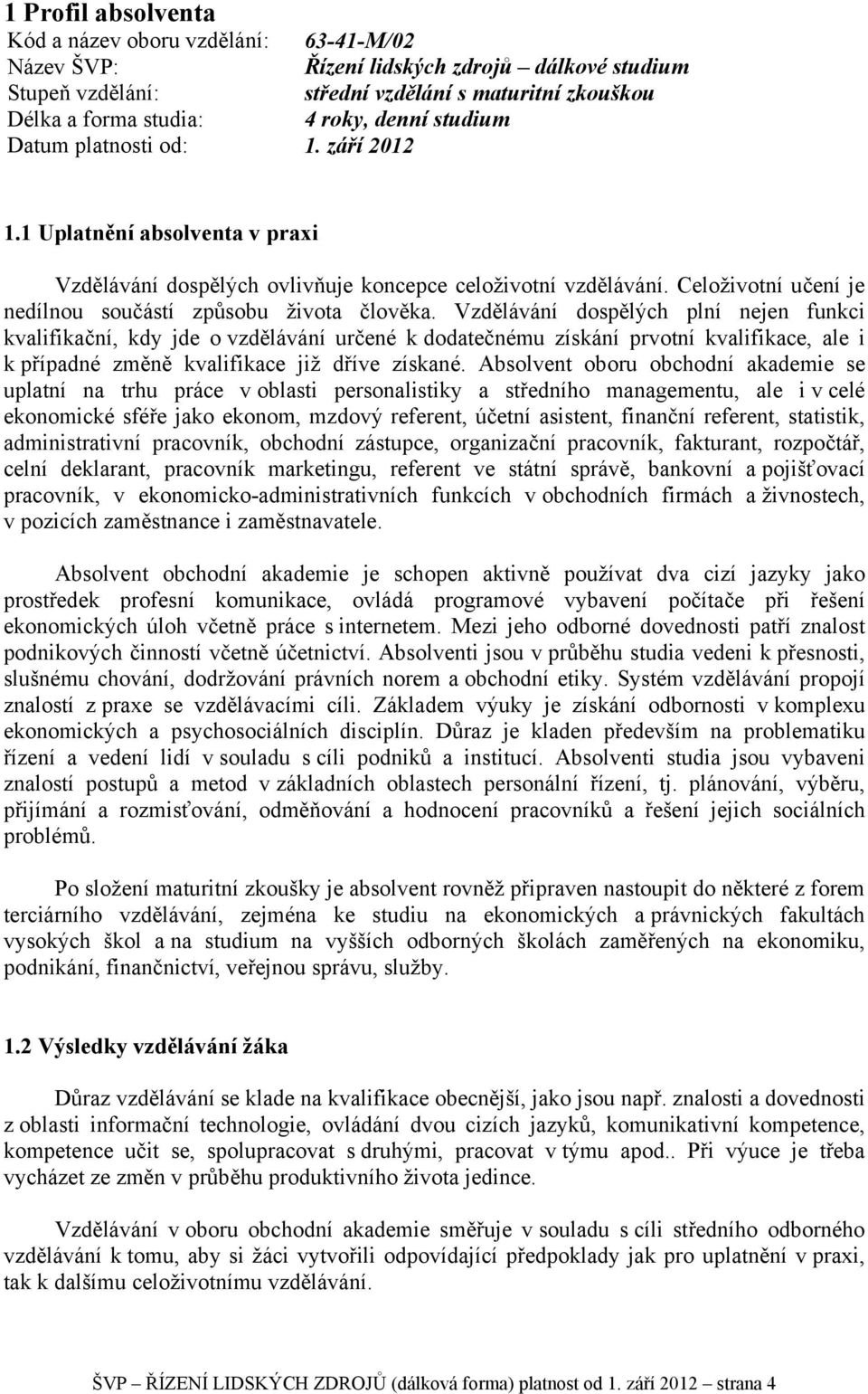 Vzdělávání dospělých plní nejen funkci kvalifikační, kdy jde o vzdělávání určené k dodatečnému získání prvotní kvalifikace, ale i k případné změně kvalifikace již dříve získané.