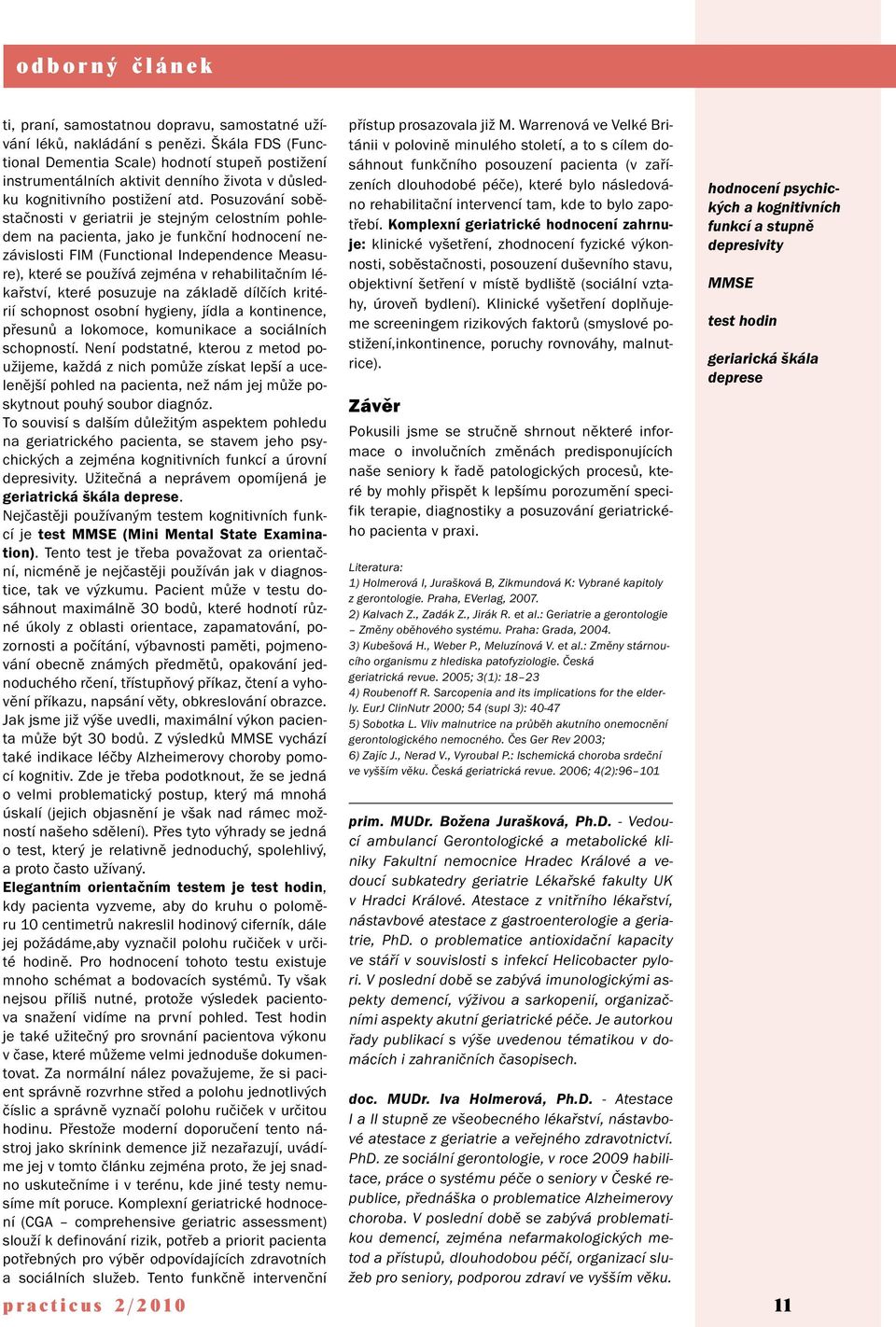 Posuzování soběstačnosti v geriatrii je stejným celostním pohledem na pacienta, jako je funkční hodnocení nezávislosti FIM (Functional Independence Measure), které se používá zejména v rehabilitačním