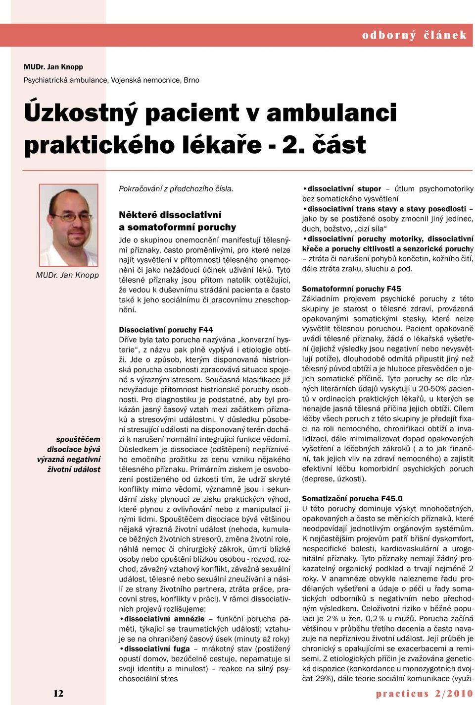 Některé dissociativní a somatoformní poruchy Jde o skupinou onemocnění manifestují tělesnými příznaky, často proměnlivými, pro které nelze najít vysvětlení v přítomnosti tělesného onemocnění či jako