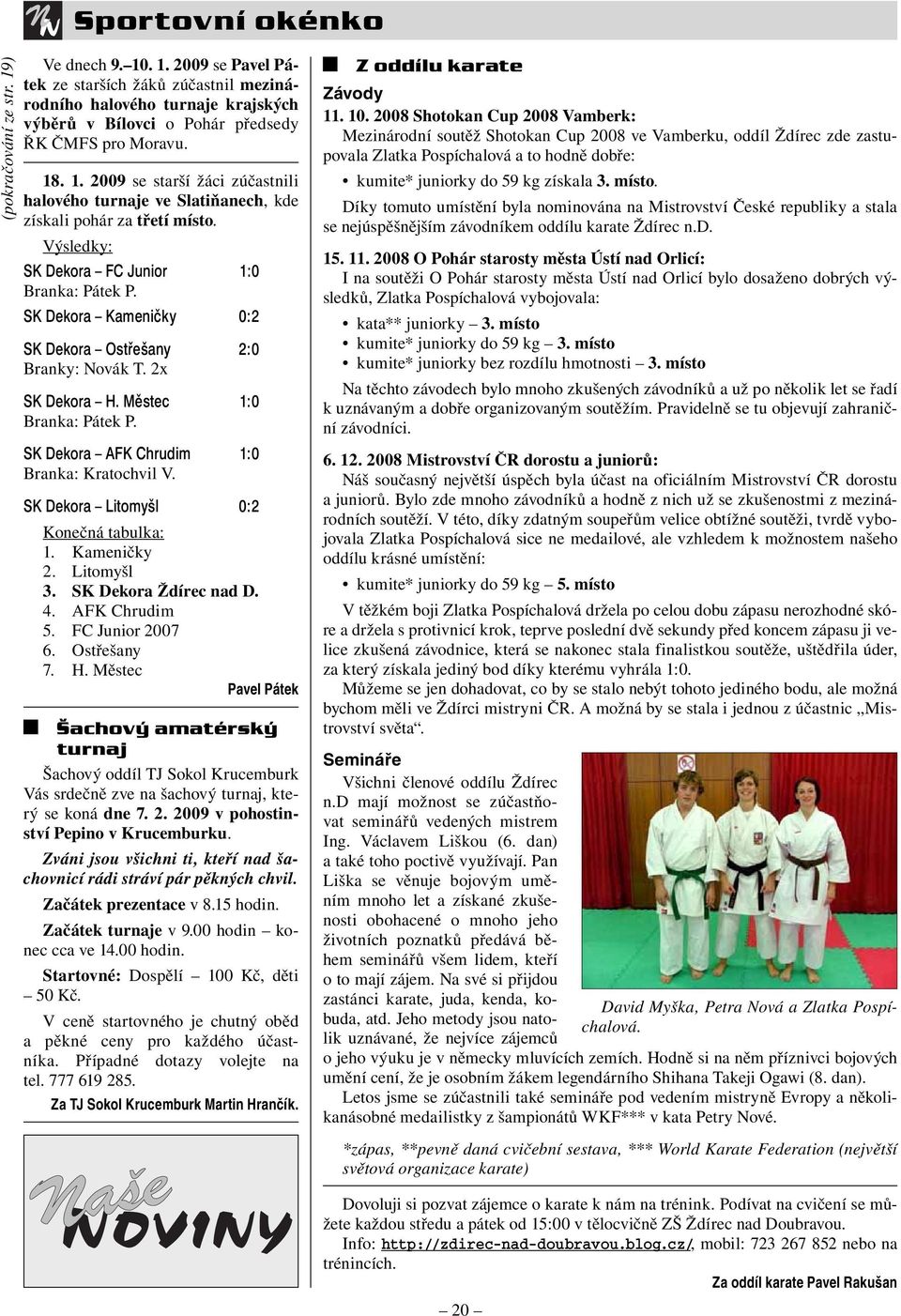 SK Dekora Kameničky 0:2 SK Dekora Ostřešany 2:0 Branky: Novák T. 2x SK Dekora H. Městec 1:0 Branka: Pátek P. SK Dekora AFK Chrudim 1:0 Branka: Kratochvil V. SK Dekora Litomyšl 0:2 Konečná tabulka: 1.