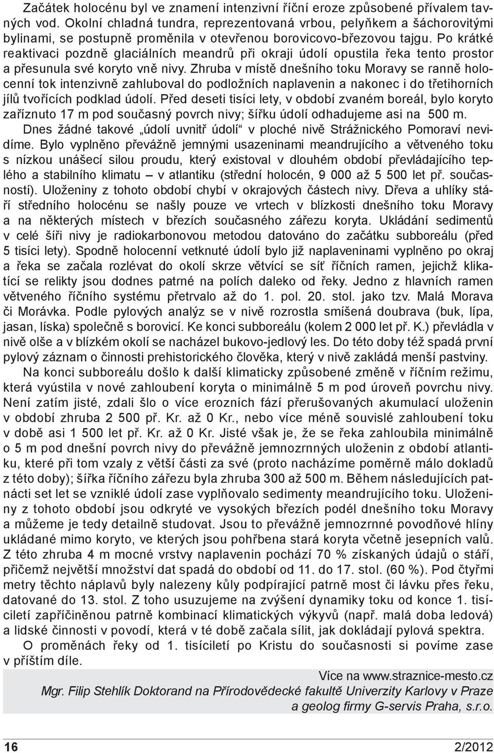 Po krátké reaktivaci pozdně glaciálních meandrů při okraji údolí opustila řeka tento prostor a přesunula své koryto vně nivy.