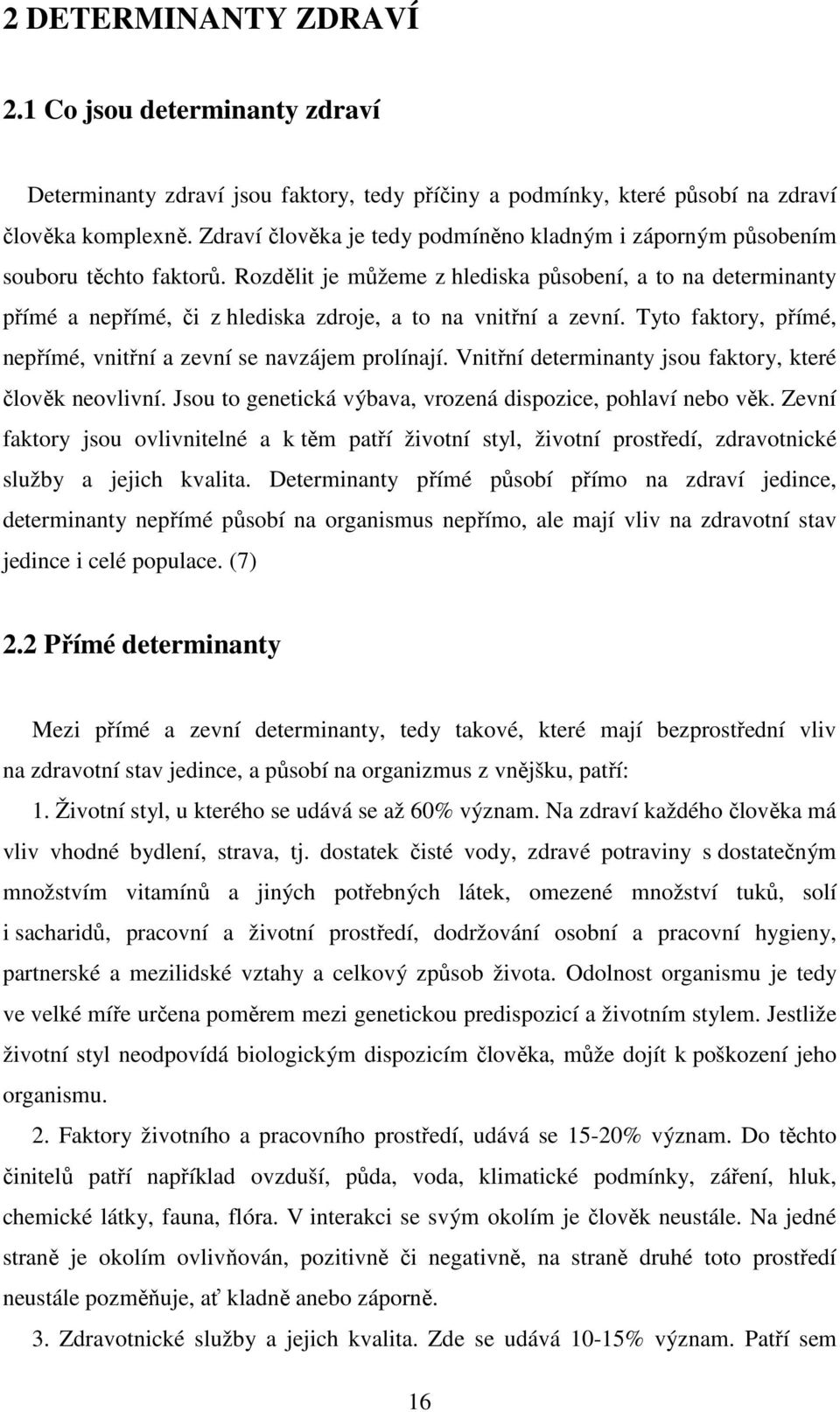 Rozdělit je můžeme z hlediska působení, a to na determinanty přímé a nepřímé, či z hlediska zdroje, a to na vnitřní a zevní. Tyto faktory, přímé, nepřímé, vnitřní a zevní se navzájem prolínají.