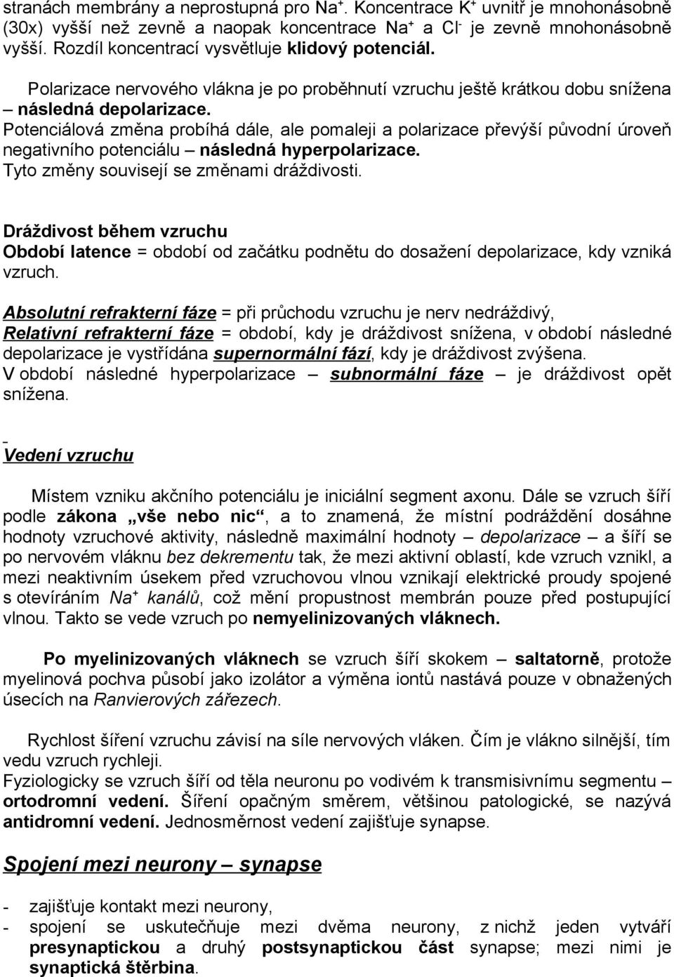 Potenciálová změna probíhá dále, ale pomaleji a polarizace převýší původní úroveň negativního potenciálu následná hyperpolarizace. Tyto změny souvisejí se změnami dráždivosti.