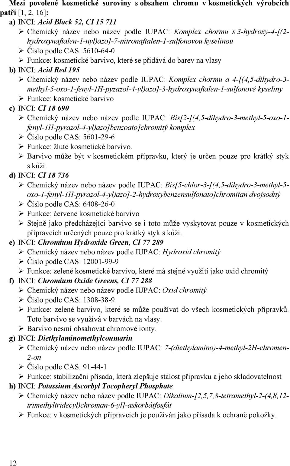 Chemický název nebo název podle IUPAC: Komplex chormu a 4-[(4,5-dihydro-3- methyl-5-oxo-1-fenyl-1h-pyzazol-4-yl)azo]-3-hydroxynaftalen-1-sulfonové kyseliny Funkce: kosmetické barvivo c) INCI: CI 18