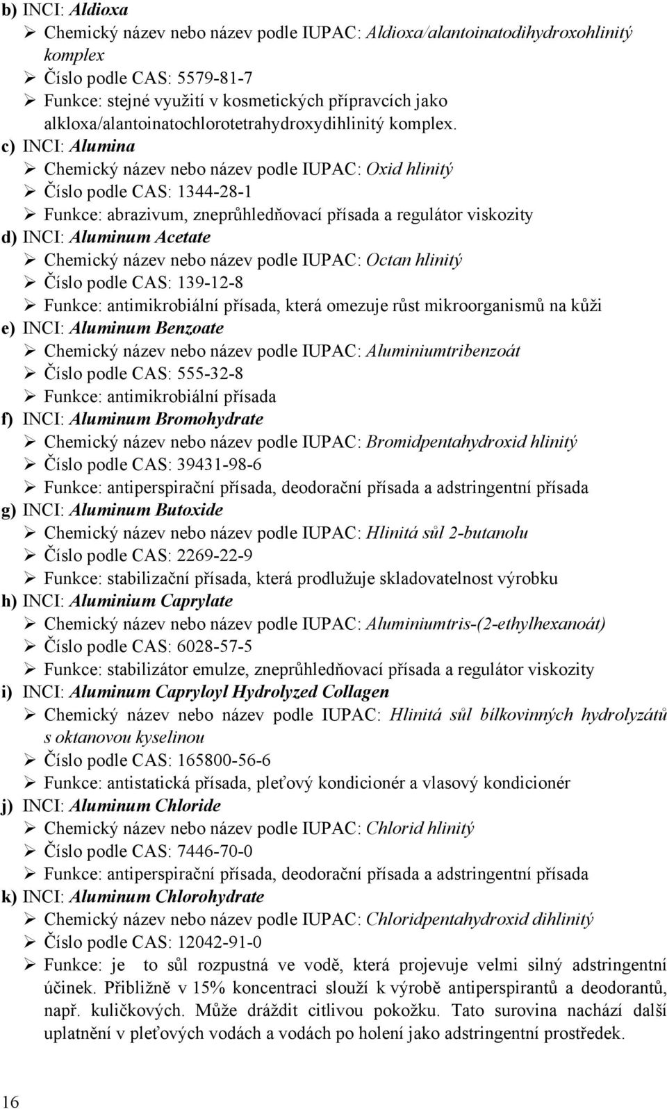 c) INCI: Alumina Chemický název nebo název podle IUPAC: Oxid hlinitý Číslo podle CAS: 1344-28-1 Funkce: abrazivum, zneprůhledňovací přísada a regulátor viskozity d) INCI: Aluminum Acetate Chemický