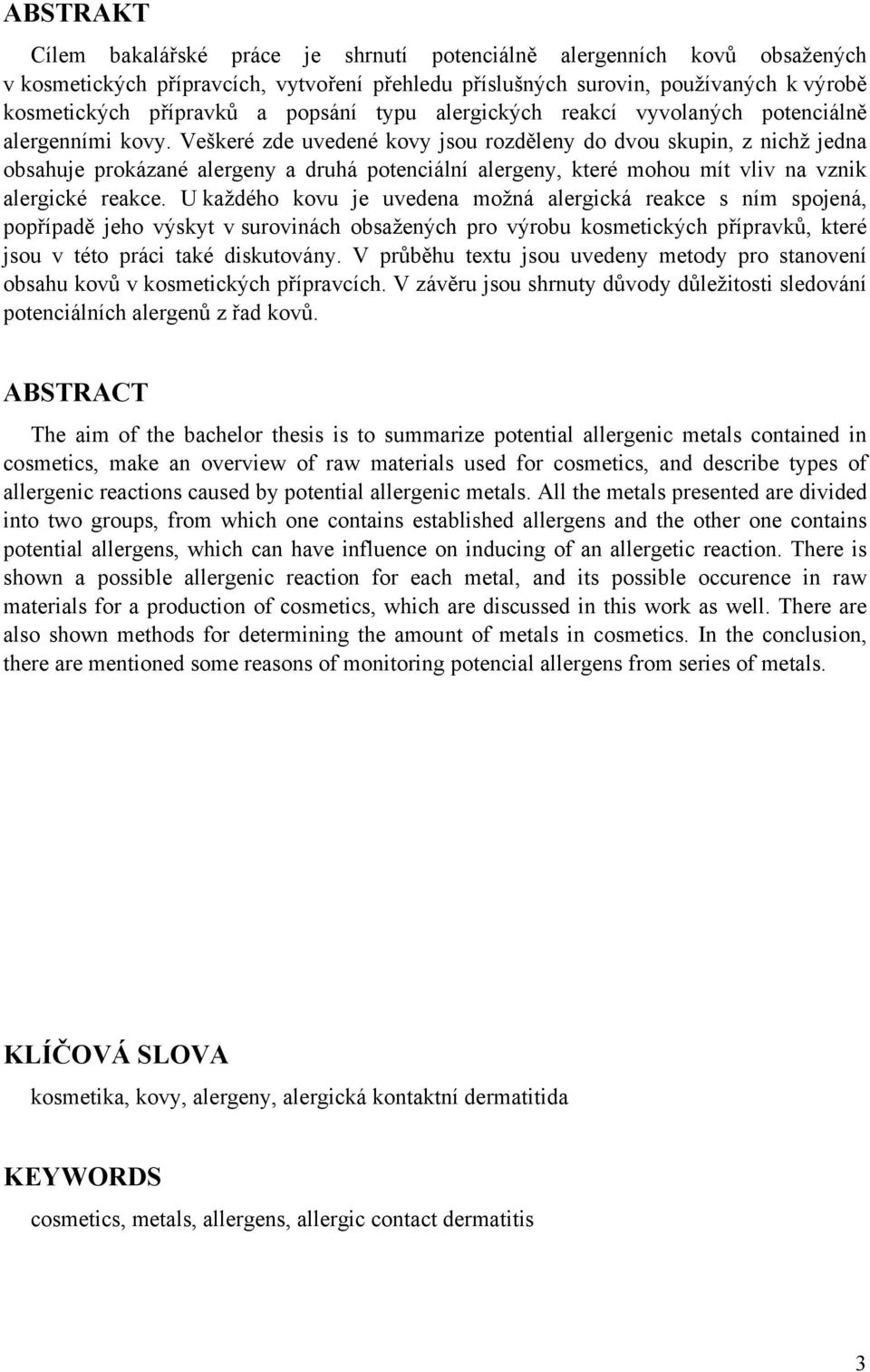 Veškeré zde uvedené kovy jsou rozděleny do dvou skupin, z nichž jedna obsahuje prokázané alergeny a druhá potenciální alergeny, které mohou mít vliv na vznik alergické reakce.