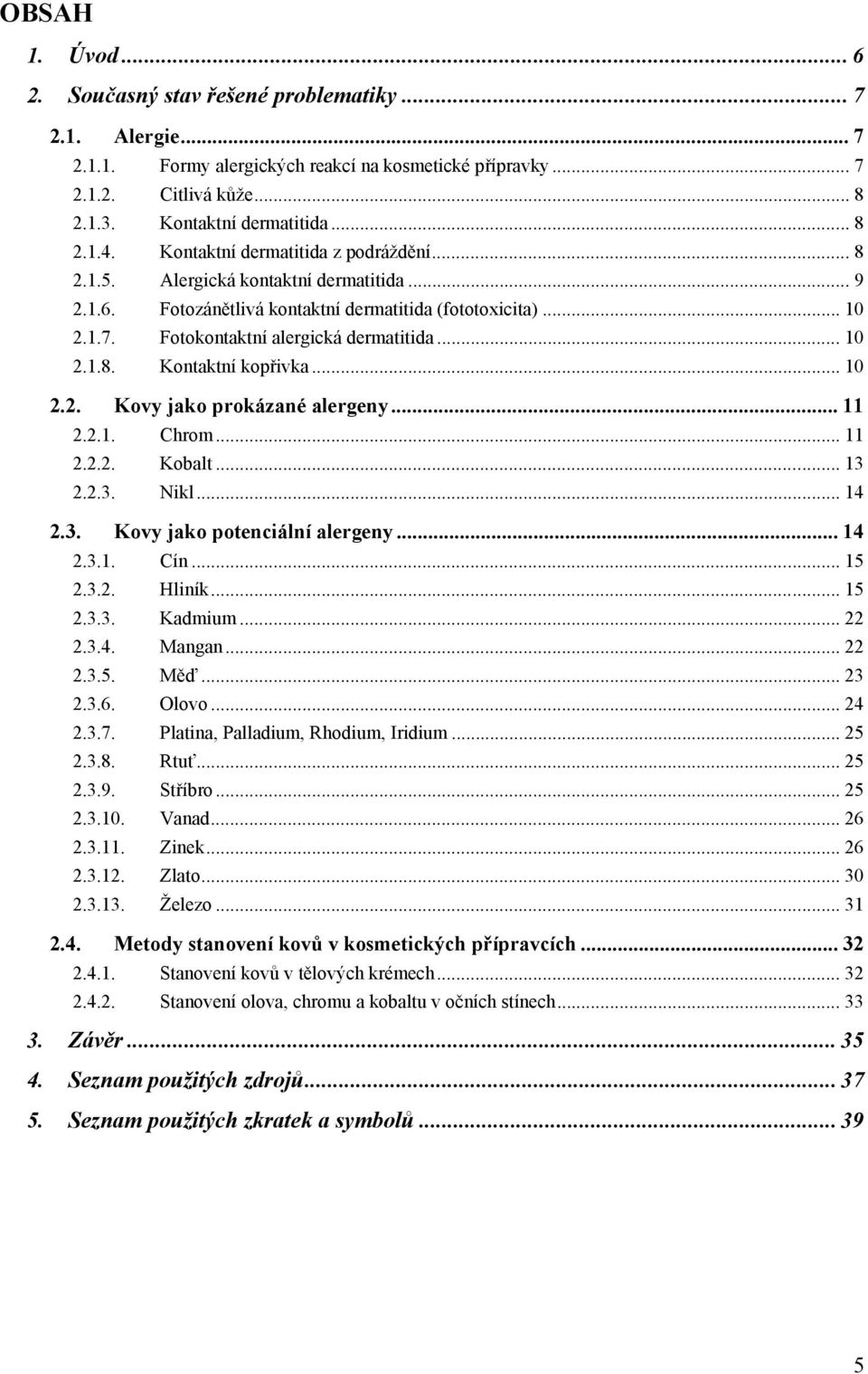 .. 10 2.2. Kovy jako prokázané alergeny... 11 2.2.1. Chrom... 11 2.2.2. Kobalt... 13 2.2.3. Nikl... 14 2.3. Kovy jako potenciální alergeny... 14 2.3.1. Cín... 15 2.3.2. Hliník... 15 2.3.3. Kadmium.