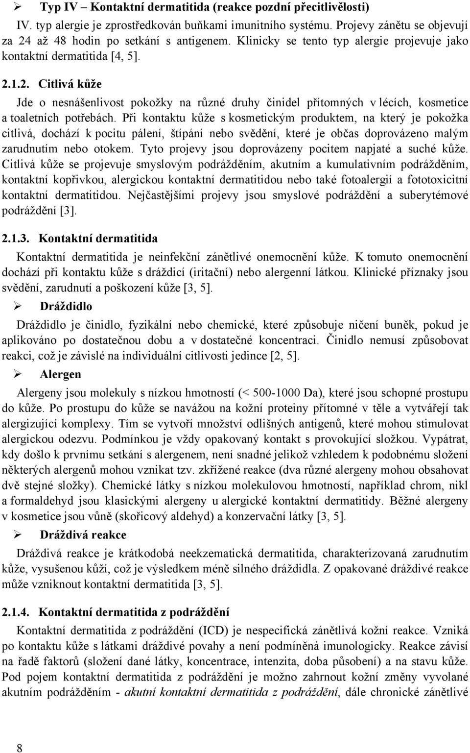 Při kontaktu kůže s kosmetickým produktem, na který je pokožka citlivá, dochází k pocitu pálení, štípání nebo svědění, které je občas doprovázeno malým zarudnutím nebo otokem.