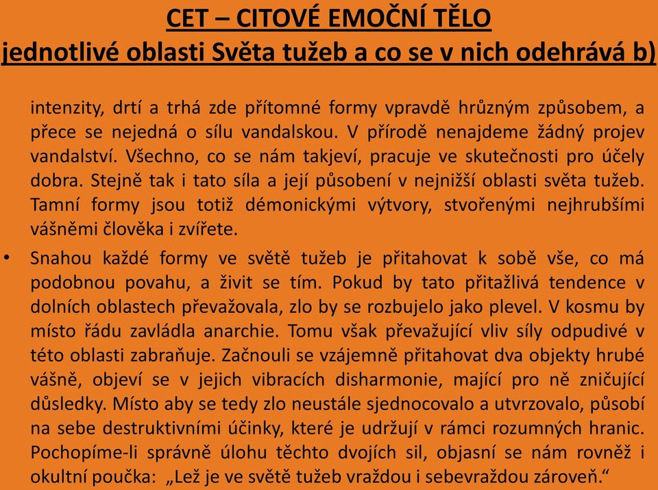 Tamní formy jsou totiž démonickými výtvory, stvořenými nejhrubšími vášněmi člověka i zvířete. Snahou každé formy ve světě tužeb je přitahovat k sobě vše, co má podobnou povahu, a živit se tím.